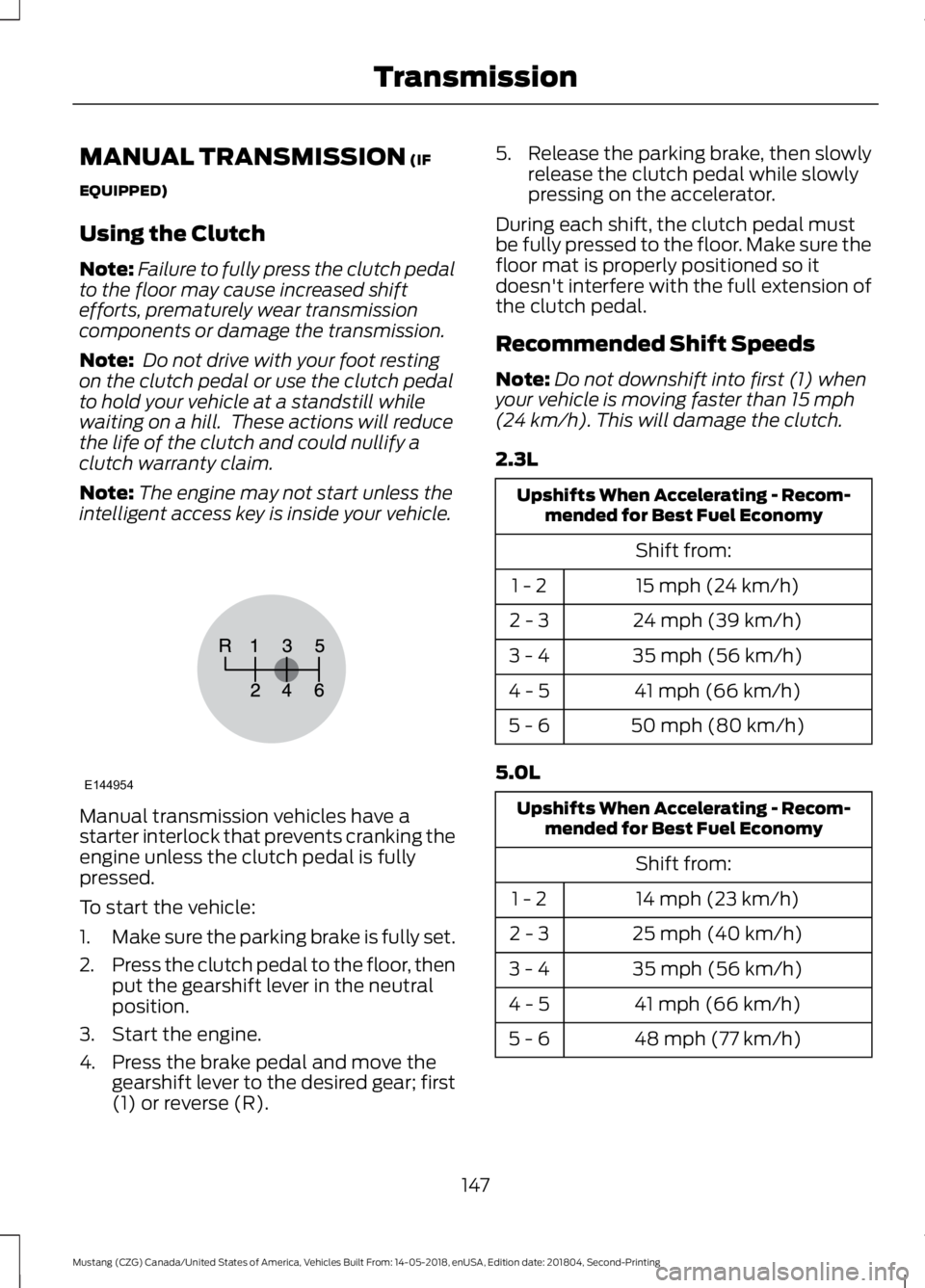 FORD MUSTANG 2019 Owners Manual MANUAL TRANSMISSION (IF
EQUIPPED)
Using the Clutch
Note: Failure to fully press the clutch pedal
to the floor may cause increased shift
efforts, prematurely wear transmission
components or damage the FORD MUSTANG 2019 Owners Manual MANUAL TRANSMISSION (IF
EQUIPPED)
Using the Clutch
Note: Failure to fully press the clutch pedal
to the floor may cause increased shift
efforts, prematurely wear transmission
components or damage the