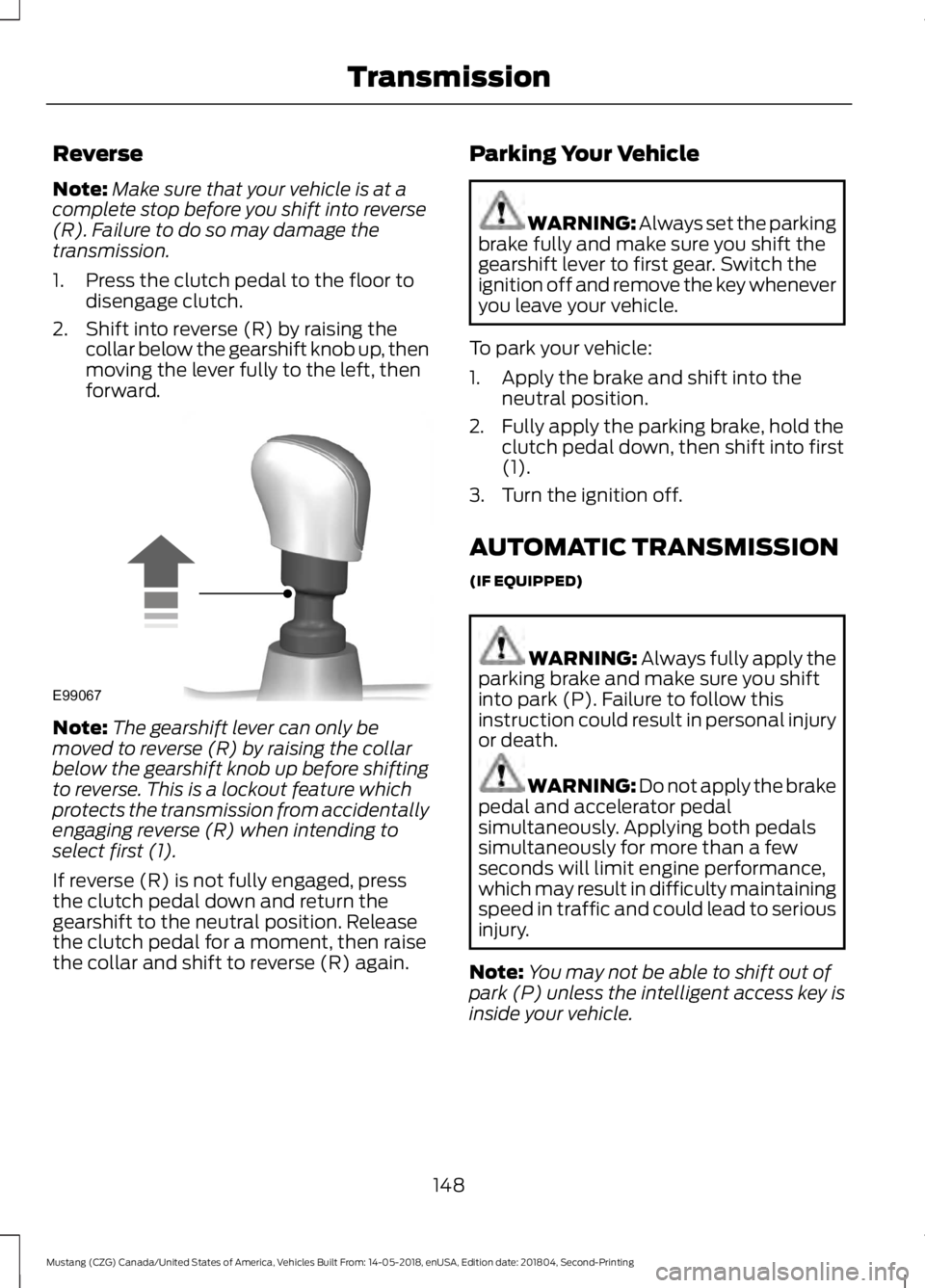 FORD MUSTANG 2019 Owners Manual Reverse
Note:
Make sure that your vehicle is at a
complete stop before you shift into reverse
(R). Failure to do so may damage the
transmission.
1. Press the clutch pedal to the floor to disengage clu FORD MUSTANG 2019 Owners Manual Reverse
Note:
Make sure that your vehicle is at a
complete stop before you shift into reverse
(R). Failure to do so may damage the
transmission.
1. Press the clutch pedal to the floor to disengage clu