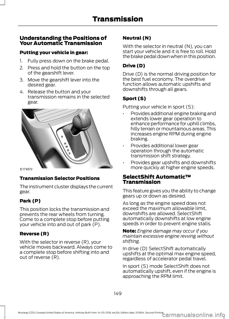 FORD MUSTANG 2019 Owners Manual Understanding the Positions of
Your Automatic Transmission
Putting your vehicle in gear:
1. Fully press down on the brake pedal.
2. Press and hold the button on the top
of the gearshift lever.
3. Move FORD MUSTANG 2019 Owners Manual Understanding the Positions of
Your Automatic Transmission
Putting your vehicle in gear:
1. Fully press down on the brake pedal.
2. Press and hold the button on the top
of the gearshift lever.
3. Move