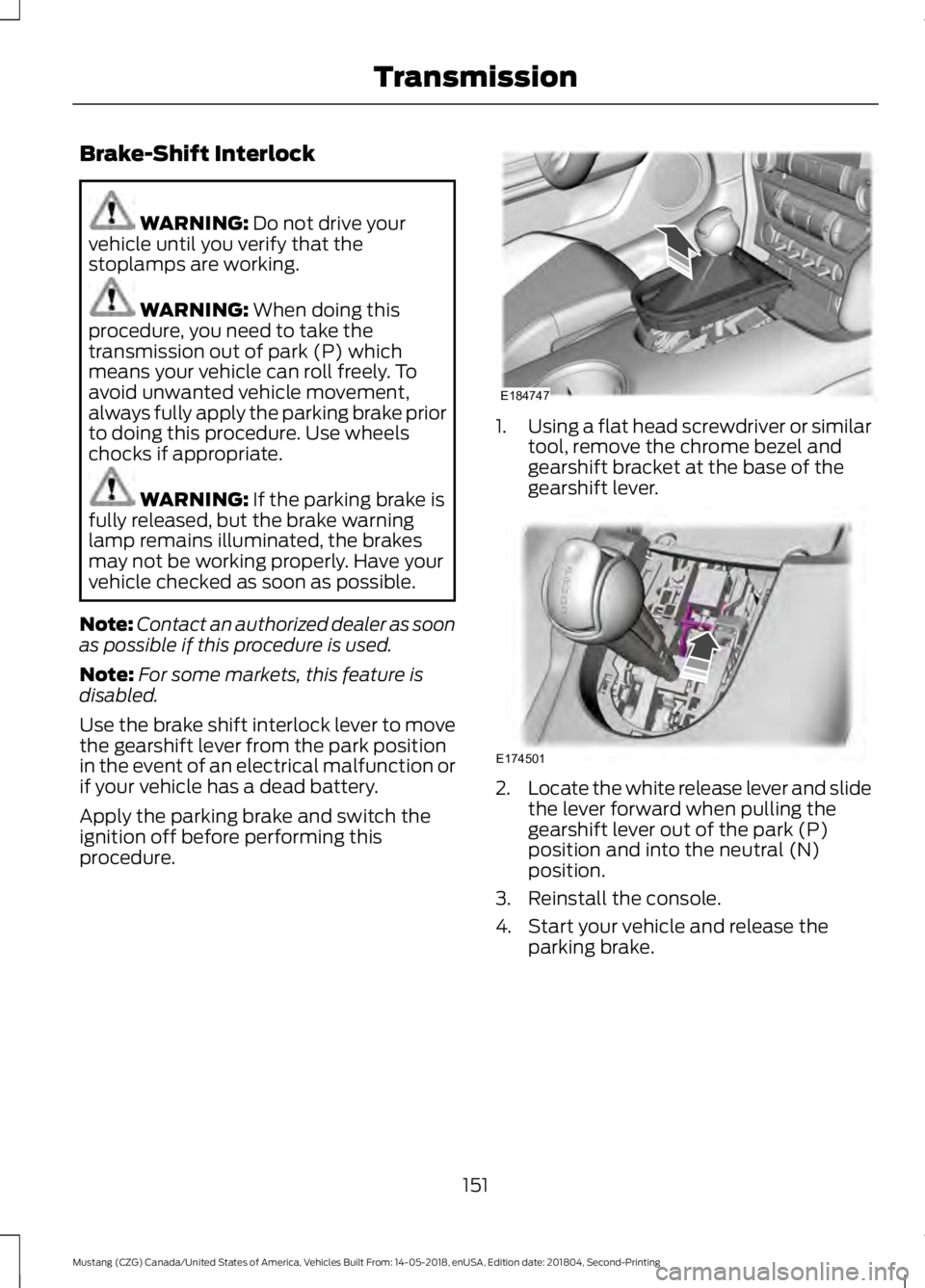 FORD MUSTANG 2019 Owners Manual Brake-Shift Interlock
WARNING: Do not drive your
vehicle until you verify that the
stoplamps are working. WARNING:
When doing this
procedure, you need to take the
transmission out of park (P) which
m FORD MUSTANG 2019 Owners Manual Brake-Shift Interlock
WARNING: Do not drive your
vehicle until you verify that the
stoplamps are working. WARNING:
When doing this
procedure, you need to take the
transmission out of park (P) which
m