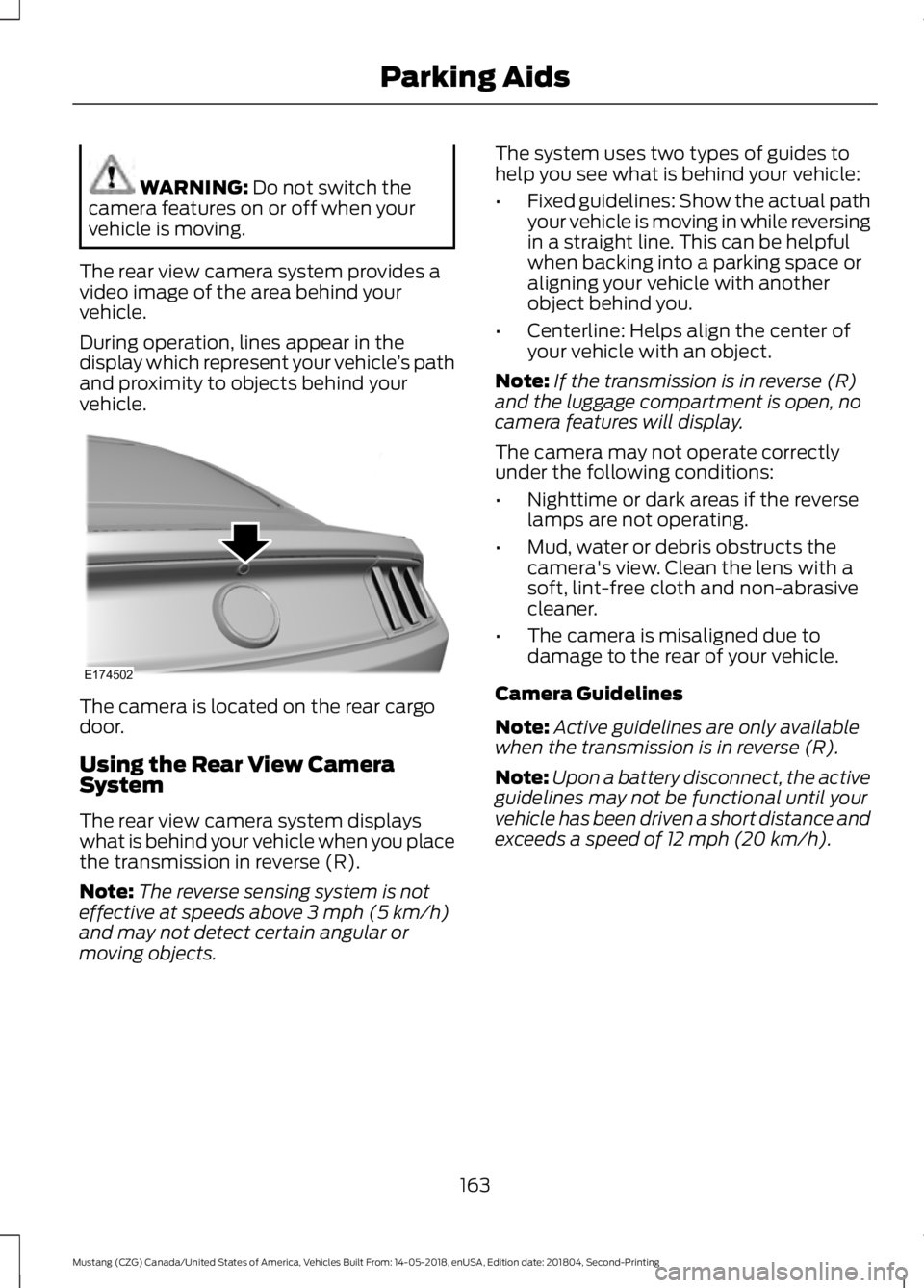 FORD MUSTANG 2019 Owners Manual WARNING: Do not switch the
camera features on or off when your
vehicle is moving.
The rear view camera system provides a
video image of the area behind your
vehicle.
During operation, lines appear in FORD MUSTANG 2019 Owners Manual WARNING: Do not switch the
camera features on or off when your
vehicle is moving.
The rear view camera system provides a
video image of the area behind your
vehicle.
During operation, lines appear in