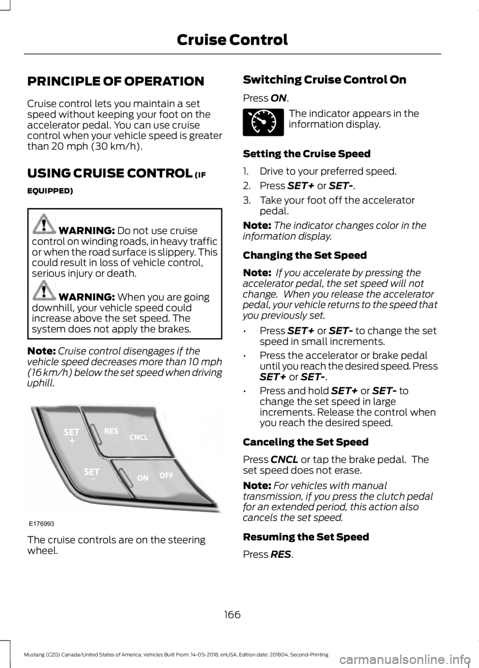 FORD MUSTANG 2019 Owners Manual PRINCIPLE OF OPERATION
Cruise control lets you maintain a set
speed without keeping your foot on the
accelerator pedal. You can use cruise
control when your vehicle speed is greater
than 20 mph (30 km FORD MUSTANG 2019 Owners Manual PRINCIPLE OF OPERATION
Cruise control lets you maintain a set
speed without keeping your foot on the
accelerator pedal. You can use cruise
control when your vehicle speed is greater
than 20 mph (30 km