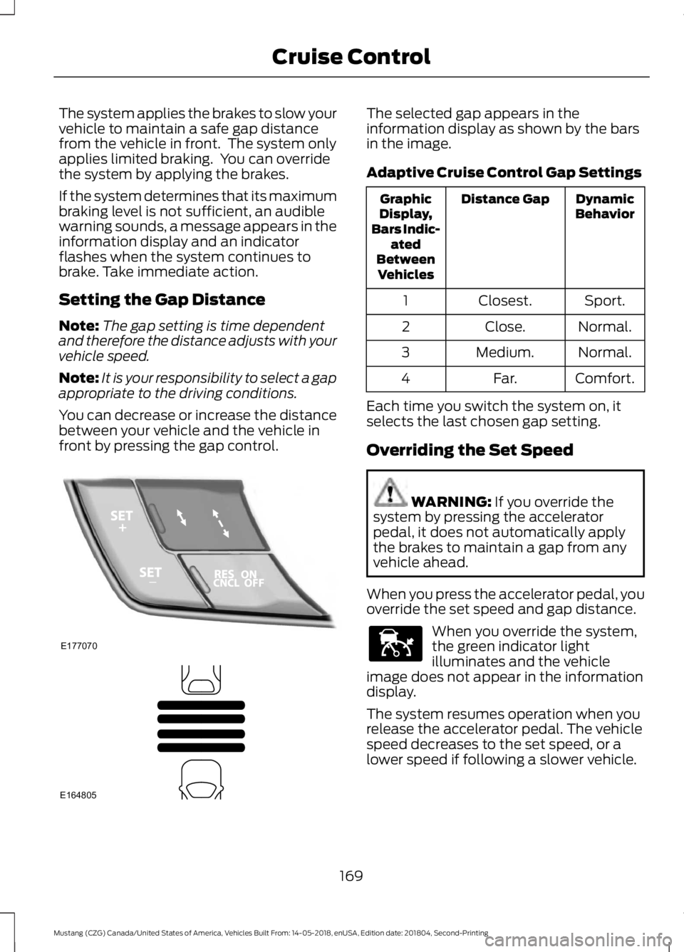 FORD MUSTANG 2019 Owners Manual The system applies the brakes to slow your
vehicle to maintain a safe gap distance
from the vehicle in front. The system only
applies limited braking. You can override
the system by applying the bra FORD MUSTANG 2019 Owners Manual The system applies the brakes to slow your
vehicle to maintain a safe gap distance
from the vehicle in front. The system only
applies limited braking. You can override
the system by applying the bra