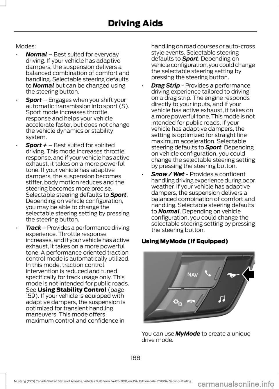 FORD MUSTANG 2019 Owners Manual Modes:
•
Normal – Best suited for everyday
driving. If your vehicle has adaptive
dampers, the suspension delivers a
balanced combination of comfort and
handling. Selectable steering defaults
to
N FORD MUSTANG 2019 Owners Manual Modes:
•
Normal – Best suited for everyday
driving. If your vehicle has adaptive
dampers, the suspension delivers a
balanced combination of comfort and
handling. Selectable steering defaults
to
N