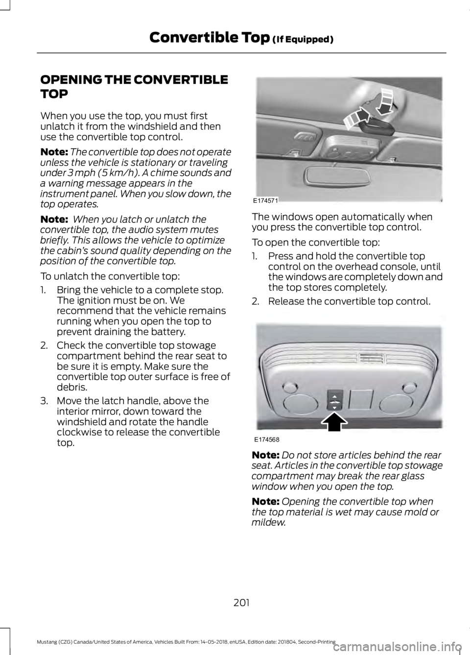 FORD MUSTANG 2019 Owners Manual OPENING THE CONVERTIBLE
TOP
When you use the top, you must first
unlatch it from the windshield and then
use the convertible top control.
Note:
The convertible top does not operate
unless the vehicle FORD MUSTANG 2019 Owners Manual OPENING THE CONVERTIBLE
TOP
When you use the top, you must first
unlatch it from the windshield and then
use the convertible top control.
Note:
The convertible top does not operate
unless the vehicle