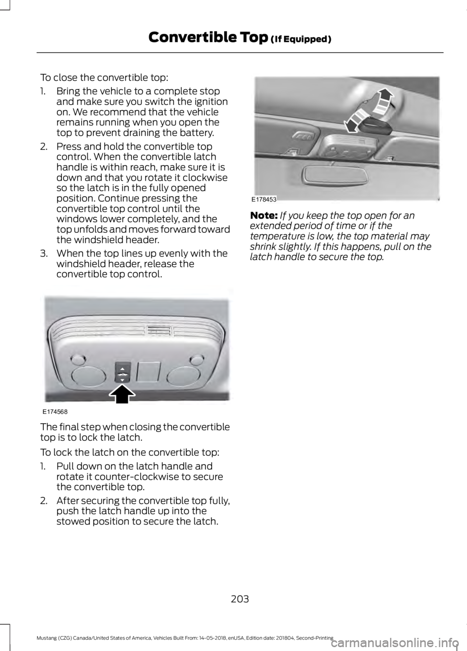 FORD MUSTANG 2019 Owners Manual To close the convertible top:
1. Bring the vehicle to a complete stop
and make sure you switch the ignition
on. We recommend that the vehicle
remains running when you open the
top to prevent draining FORD MUSTANG 2019 Owners Manual To close the convertible top:
1. Bring the vehicle to a complete stop
and make sure you switch the ignition
on. We recommend that the vehicle
remains running when you open the
top to prevent draining