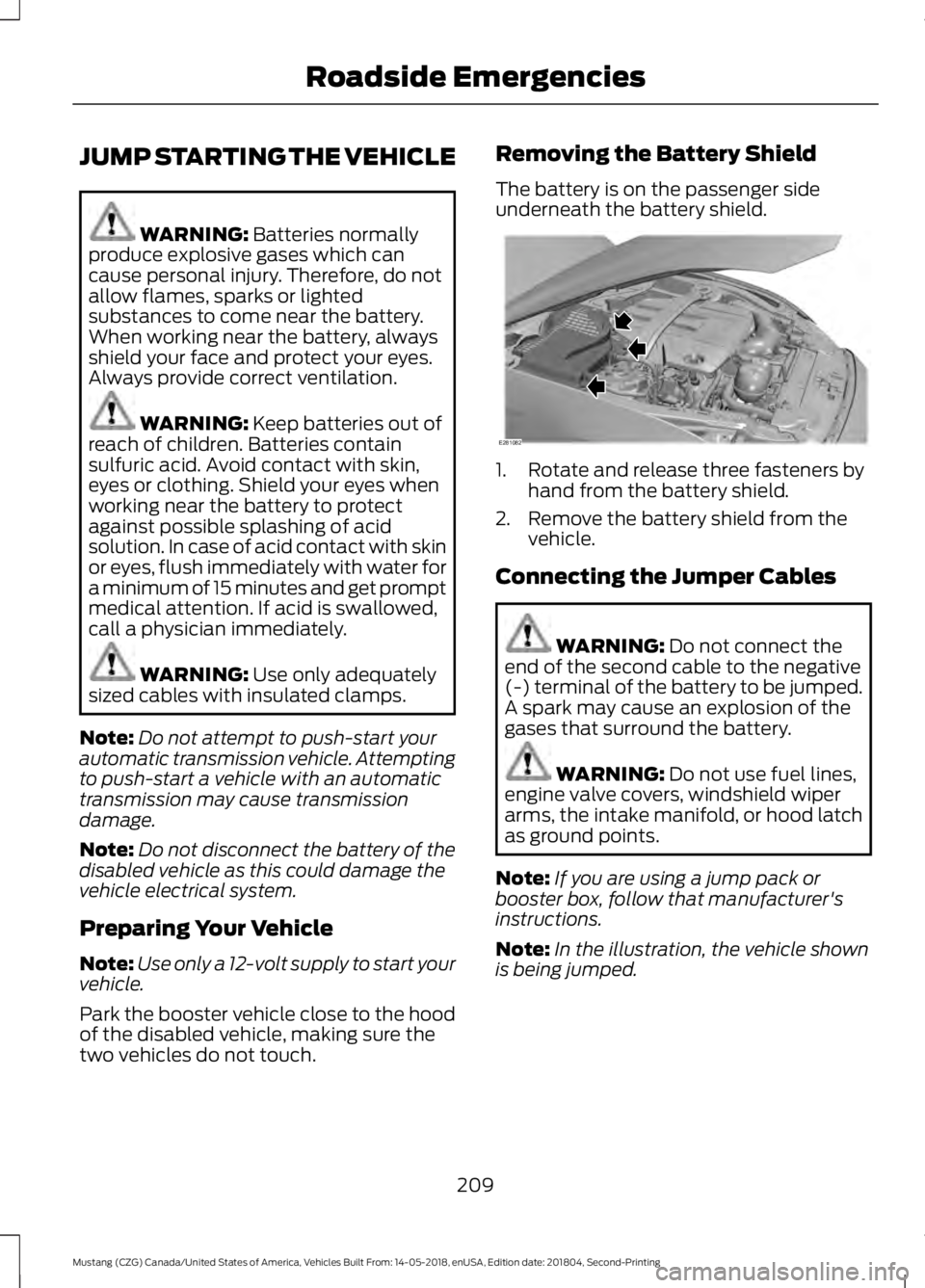 FORD MUSTANG 2019 Owners Manual JUMP STARTING THE VEHICLE
WARNING: Batteries normally
produce explosive gases which can
cause personal injury. Therefore, do not
allow flames, sparks or lighted
substances to come near the battery.
Wh FORD MUSTANG 2019 Owners Manual JUMP STARTING THE VEHICLE
WARNING: Batteries normally
produce explosive gases which can
cause personal injury. Therefore, do not
allow flames, sparks or lighted
substances to come near the battery.
Wh