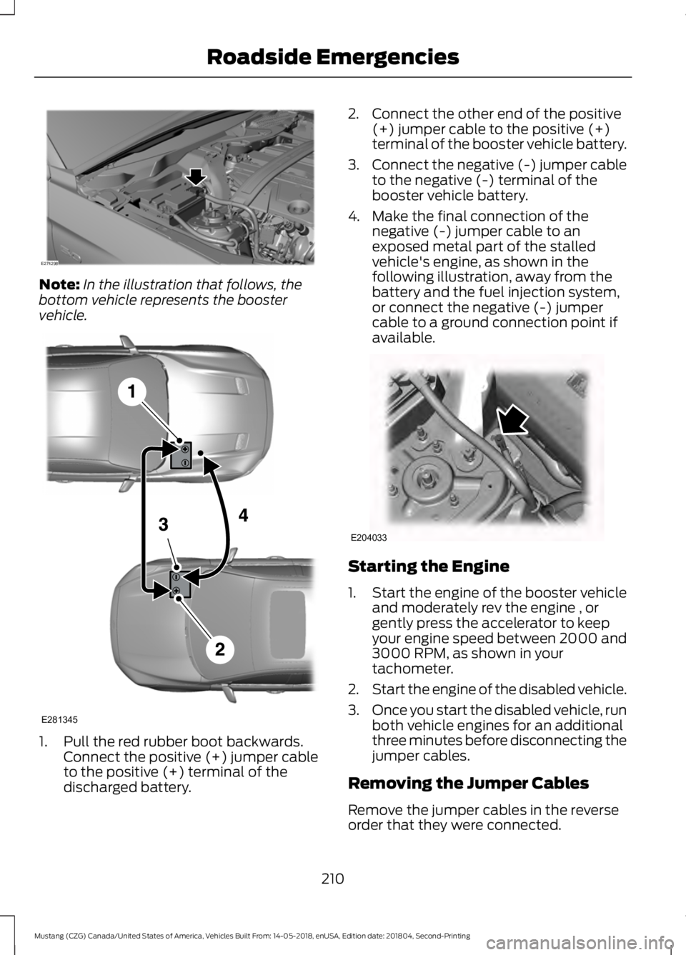 FORD MUSTANG 2019 Owners Manual Note:
In the illustration that follows, the
bottom vehicle represents the booster
vehicle. 1. Pull the red rubber boot backwards.
Connect the positive (+) jumper cable
to the positive (+) terminal of FORD MUSTANG 2019 Owners Manual Note:
In the illustration that follows, the
bottom vehicle represents the booster
vehicle. 1. Pull the red rubber boot backwards.
Connect the positive (+) jumper cable
to the positive (+) terminal of