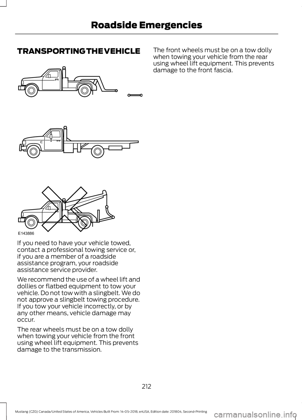 FORD MUSTANG 2019  Owners Manual TRANSPORTING THE VEHICLE
If you need to have your vehicle towed,
contact a professional towing service or,
if you are a member of a roadside
assistance program, your roadside
assistance service provid