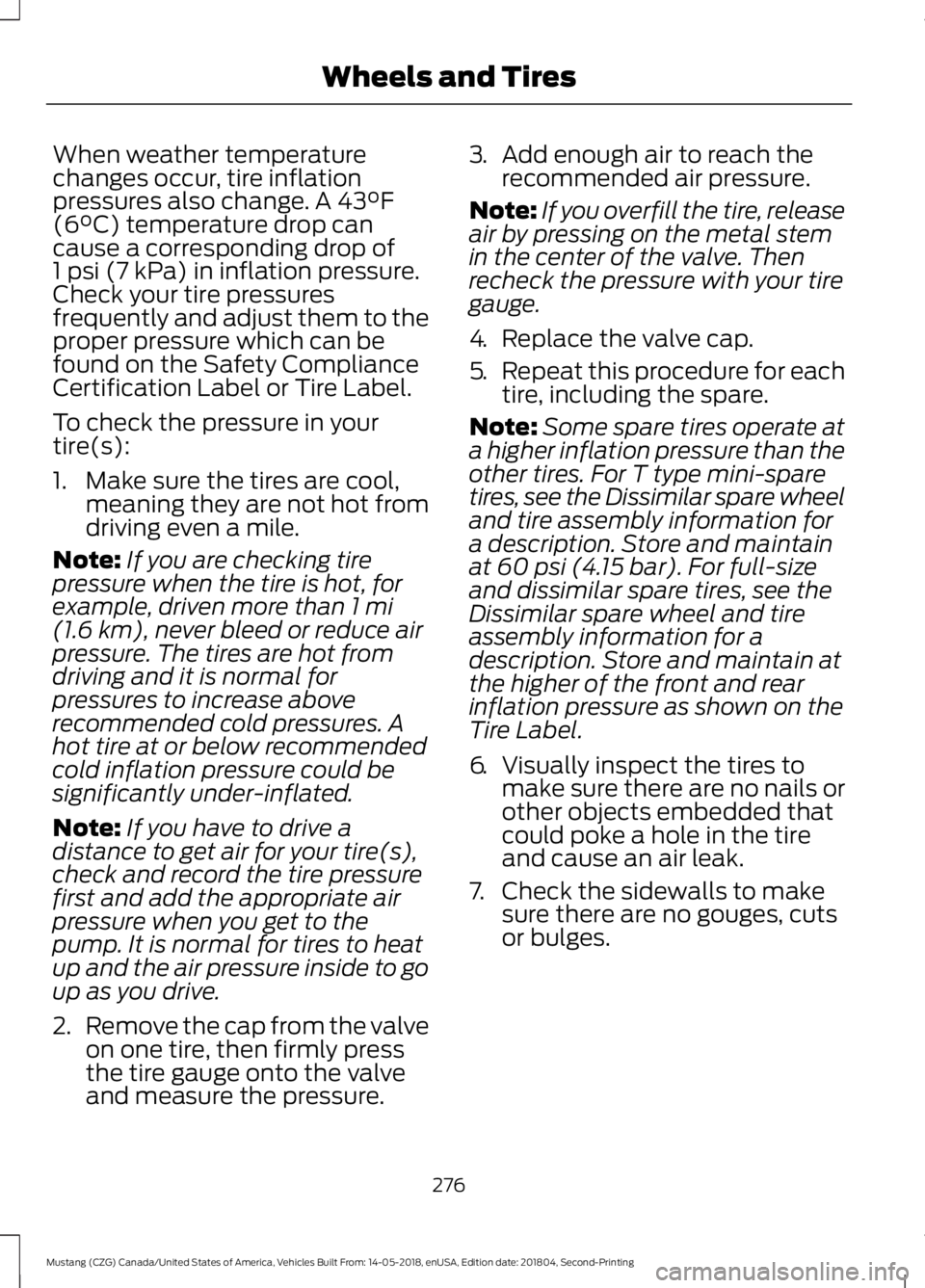 FORD MUSTANG 2019 Owners Manual When weather temperature
changes occur, tire inflation
pressures also change. A 43°F
(6°C) temperature drop can
cause a corresponding drop of
1 psi (7 kPa)
in inflation pressure.
Check your tire pr FORD MUSTANG 2019 Owners Manual When weather temperature
changes occur, tire inflation
pressures also change. A 43°F
(6°C) temperature drop can
cause a corresponding drop of
1 psi (7 kPa)
in inflation pressure.
Check your tire pr