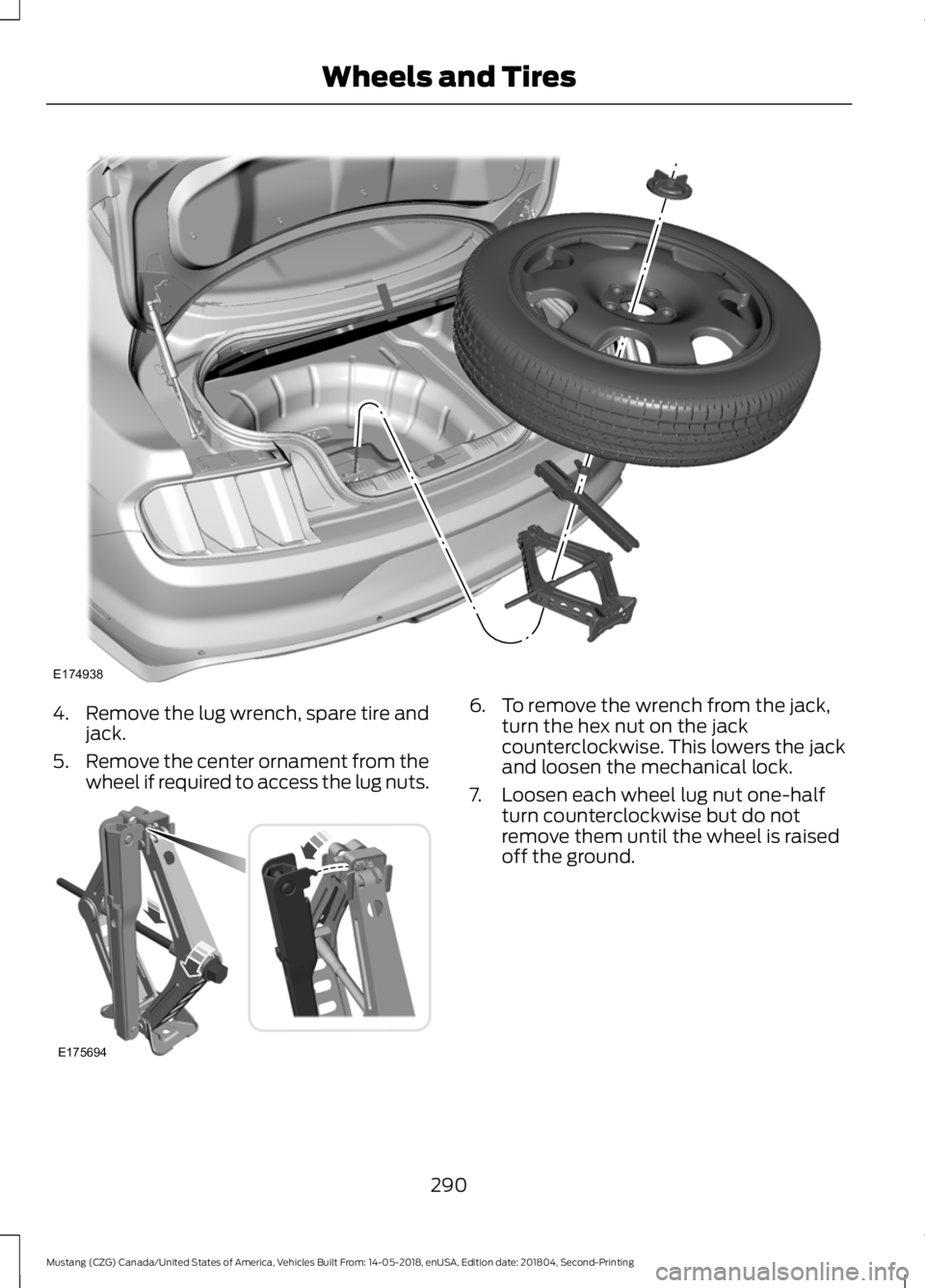 FORD MUSTANG 2019  Owners Manual 4.
Remove the lug wrench, spare tire and
jack.
5. Remove the center ornament from the
wheel if required to access the lug nuts. 6. To remove the wrench from the jack,
turn the hex nut on the jack
coun