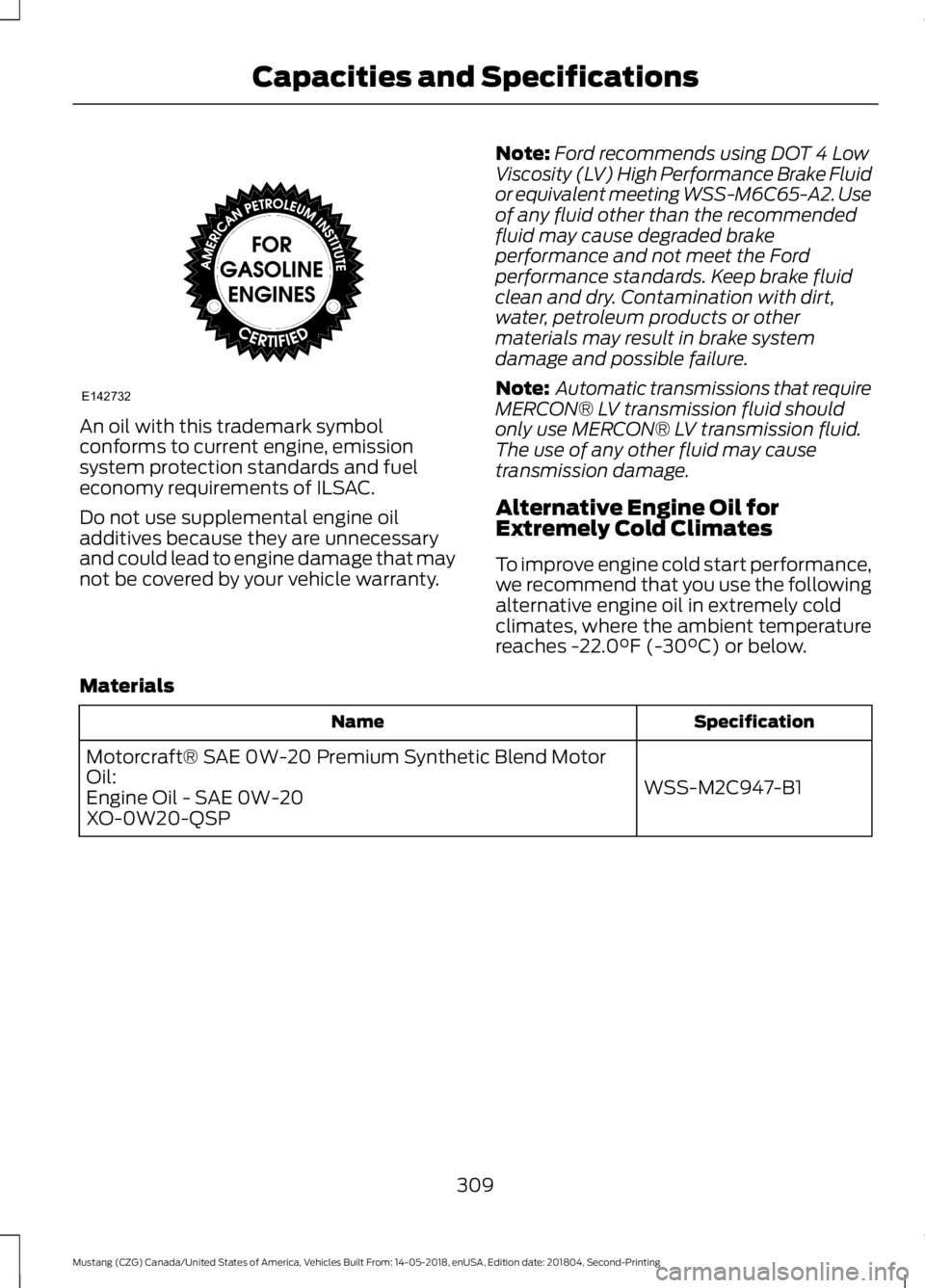 FORD MUSTANG 2019 Owners Manual An oil with this trademark symbol
conforms to current engine, emission
system protection standards and fuel
economy requirements of ILSAC.
Do not use supplemental engine oil
additives because they are FORD MUSTANG 2019 Owners Manual An oil with this trademark symbol
conforms to current engine, emission
system protection standards and fuel
economy requirements of ILSAC.
Do not use supplemental engine oil
additives because they are