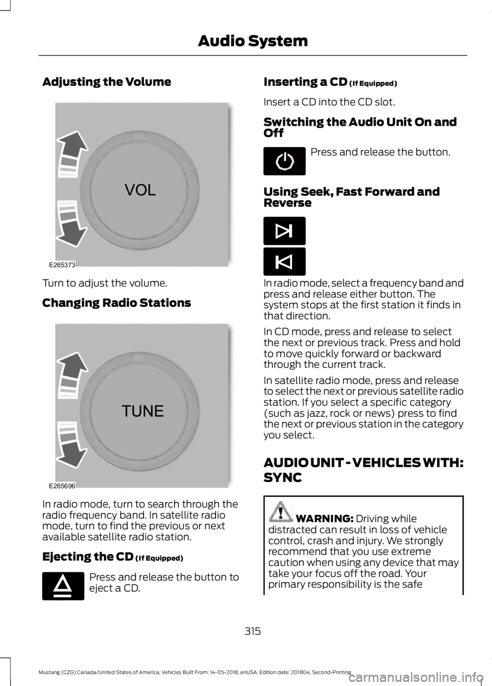 FORD MUSTANG 2019 Owners Manual Adjusting the Volume
Turn to adjust the volume.
Changing Radio Stations
In radio mode, turn to search through the
radio frequency band. In satellite radio
mode, turn to find the previous or next
avail FORD MUSTANG 2019 Owners Manual Adjusting the Volume
Turn to adjust the volume.
Changing Radio Stations
In radio mode, turn to search through the
radio frequency band. In satellite radio
mode, turn to find the previous or next
avail