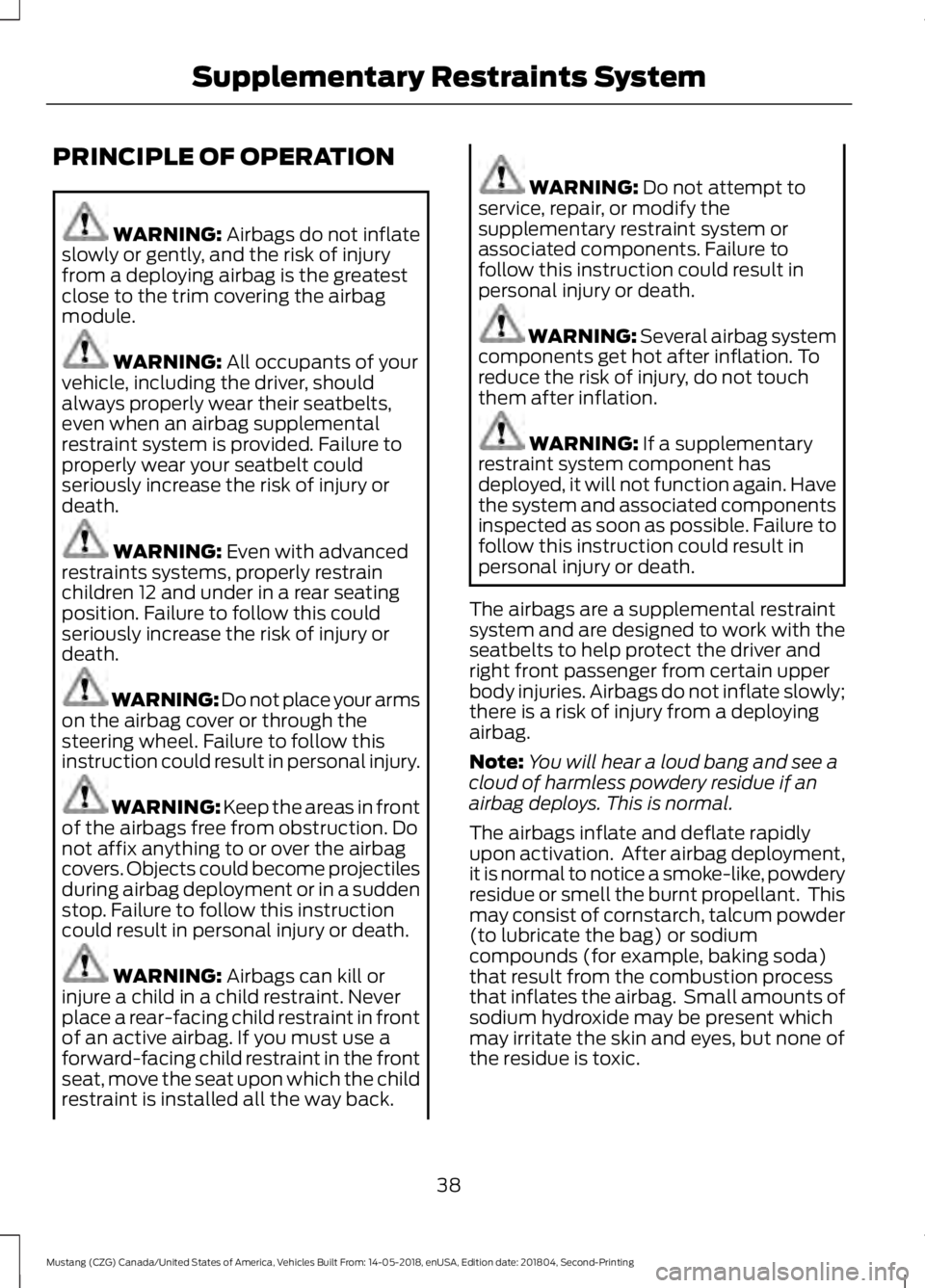FORD MUSTANG 2019 Owners Manual PRINCIPLE OF OPERATION
WARNING: Airbags do not inflate
slowly or gently, and the risk of injury
from a deploying airbag is the greatest
close to the trim covering the airbag
module. WARNING:
All occu FORD MUSTANG 2019 Owners Manual PRINCIPLE OF OPERATION
WARNING: Airbags do not inflate
slowly or gently, and the risk of injury
from a deploying airbag is the greatest
close to the trim covering the airbag
module. WARNING:
All occu