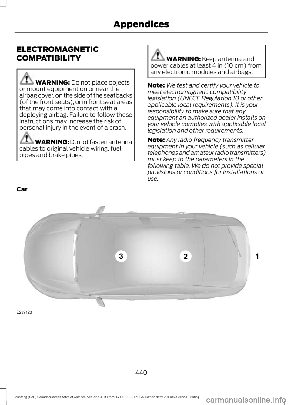 FORD MUSTANG 2019  Owners Manual ELECTROMAGNETIC
COMPATIBILITY
WARNING: Do not place objects
or mount equipment on or near the
airbag cover, on the side of the seatbacks
(of the front seats), or in front seat areas
that may come into