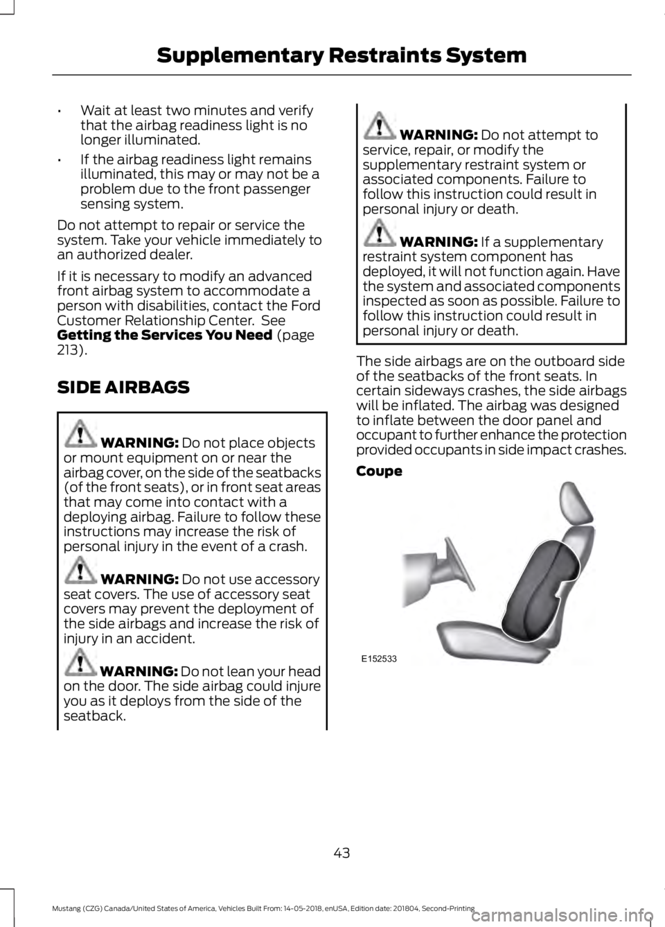 FORD MUSTANG 2019 Owners Manual •
Wait at least two minutes and verify
that the airbag readiness light is no
longer illuminated.
• If the airbag readiness light remains
illuminated, this may or may not be a
problem due to the fr FORD MUSTANG 2019 Owners Manual •
Wait at least two minutes and verify
that the airbag readiness light is no
longer illuminated.
• If the airbag readiness light remains
illuminated, this may or may not be a
problem due to the fr