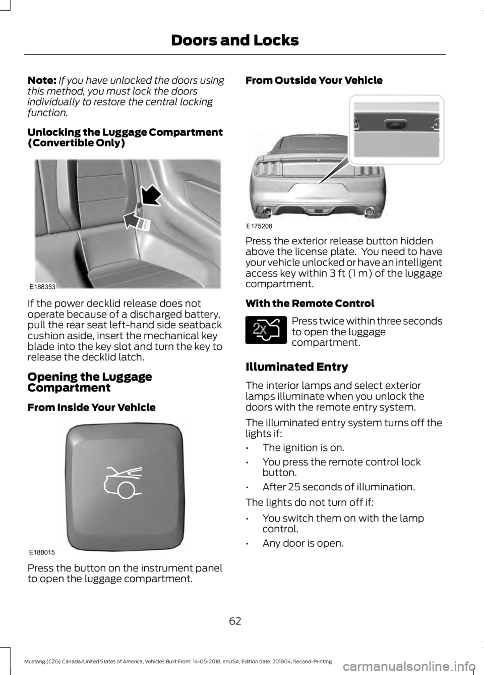 FORD MUSTANG 2019 Owners Manual Note:
If you have unlocked the doors using
this method, you must lock the doors
individually to restore the central locking
function.
Unlocking the Luggage Compartment
(Convertible Only) If the power FORD MUSTANG 2019 Owners Manual Note:
If you have unlocked the doors using
this method, you must lock the doors
individually to restore the central locking
function.
Unlocking the Luggage Compartment
(Convertible Only) If the power