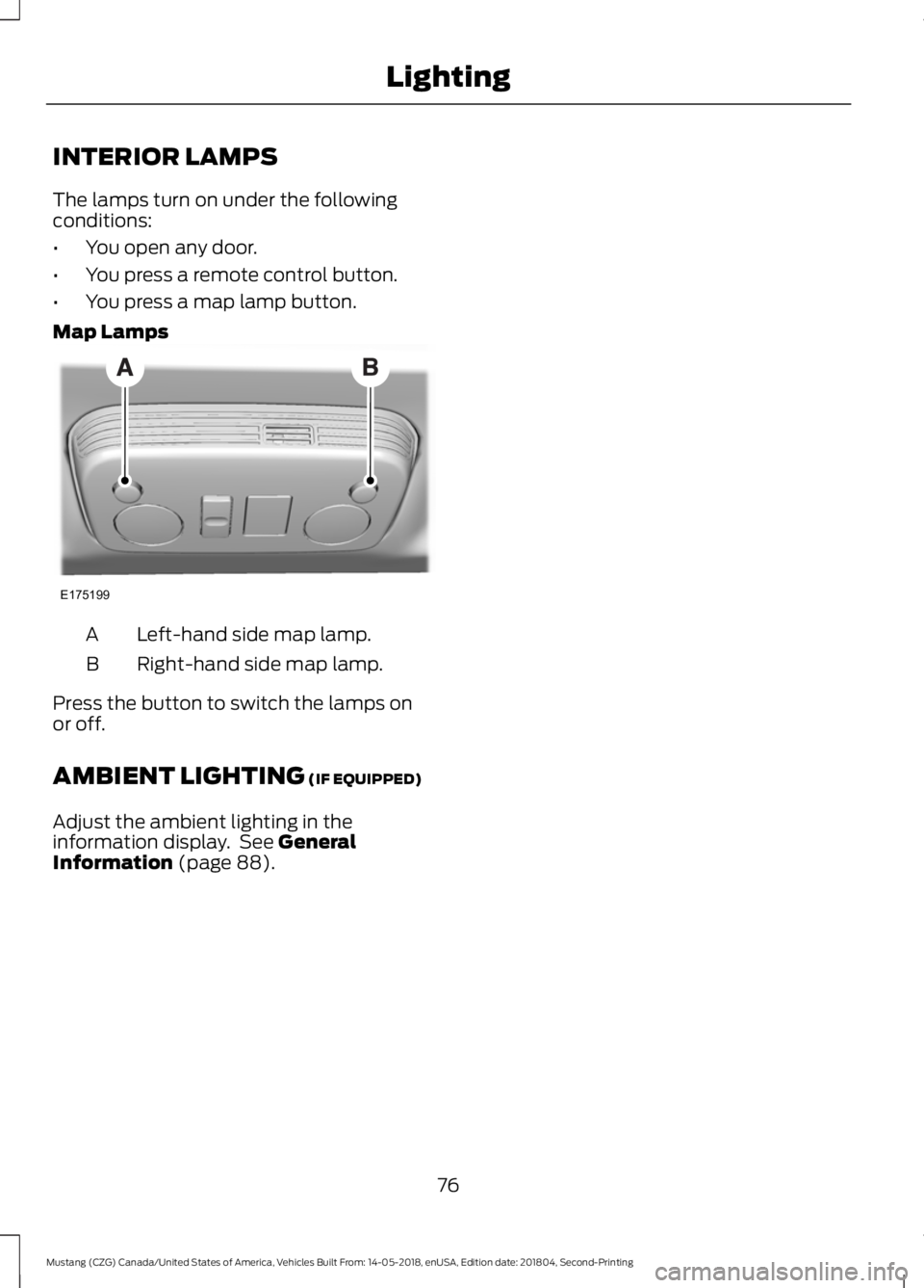 FORD MUSTANG 2019  Owners Manual INTERIOR LAMPS
The lamps turn on under the following
conditions:
•
You open any door.
• You press a remote control button.
• You press a map lamp button.
Map Lamps Left-hand side map lamp.
A
Rig