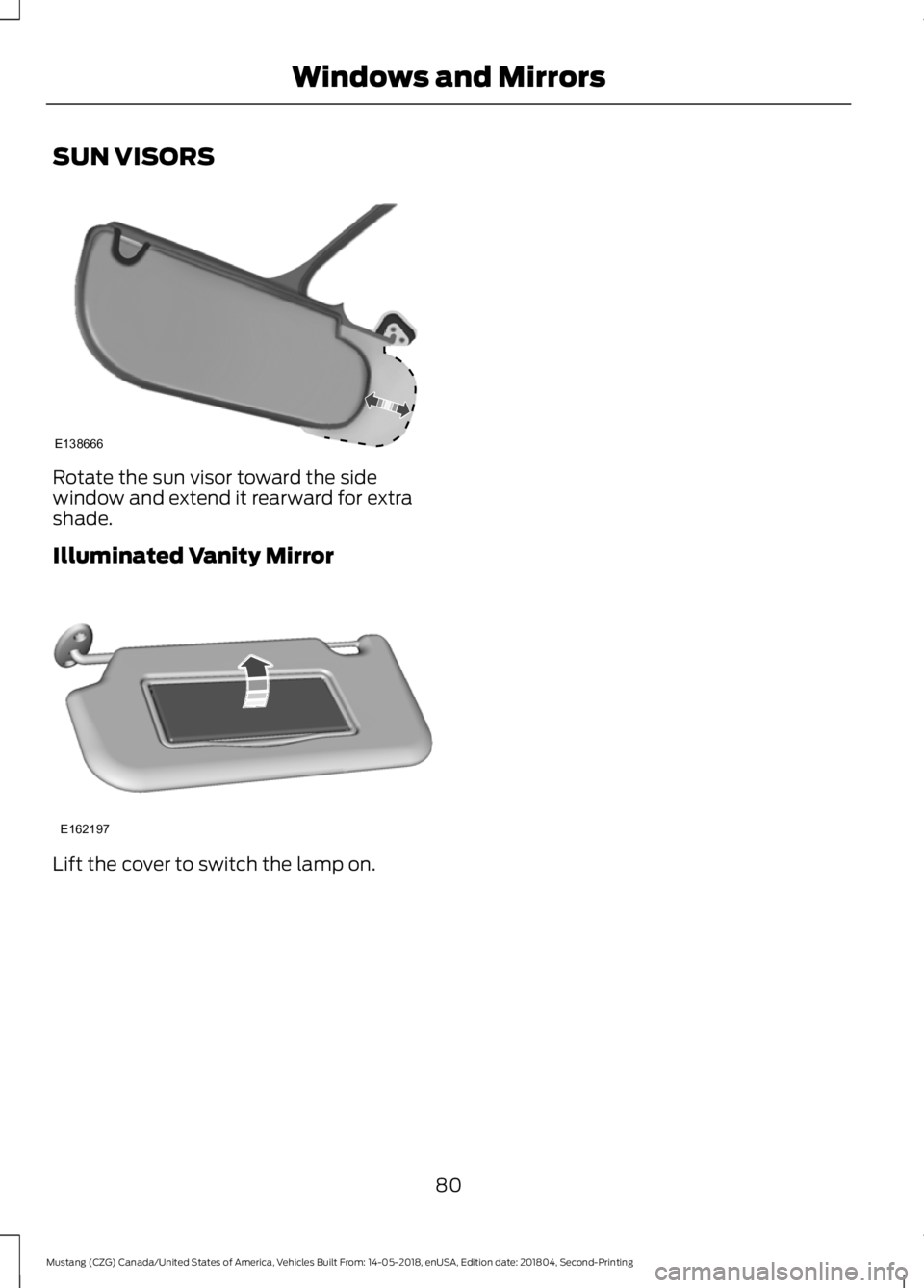 FORD MUSTANG 2019  Owners Manual SUN VISORS
Rotate the sun visor toward the side
window and extend it rearward for extra
shade.
Illuminated Vanity Mirror
Lift the cover to switch the lamp on.
80
Mustang (CZG) Canada/United States of 