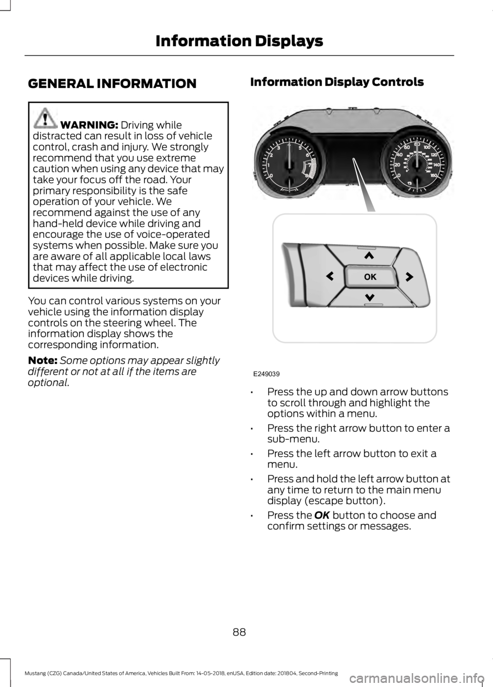 FORD MUSTANG 2019  Owners Manual GENERAL INFORMATION
WARNING: Driving while
distracted can result in loss of vehicle
control, crash and injury. We strongly
recommend that you use extreme
caution when using any device that may
take yo
