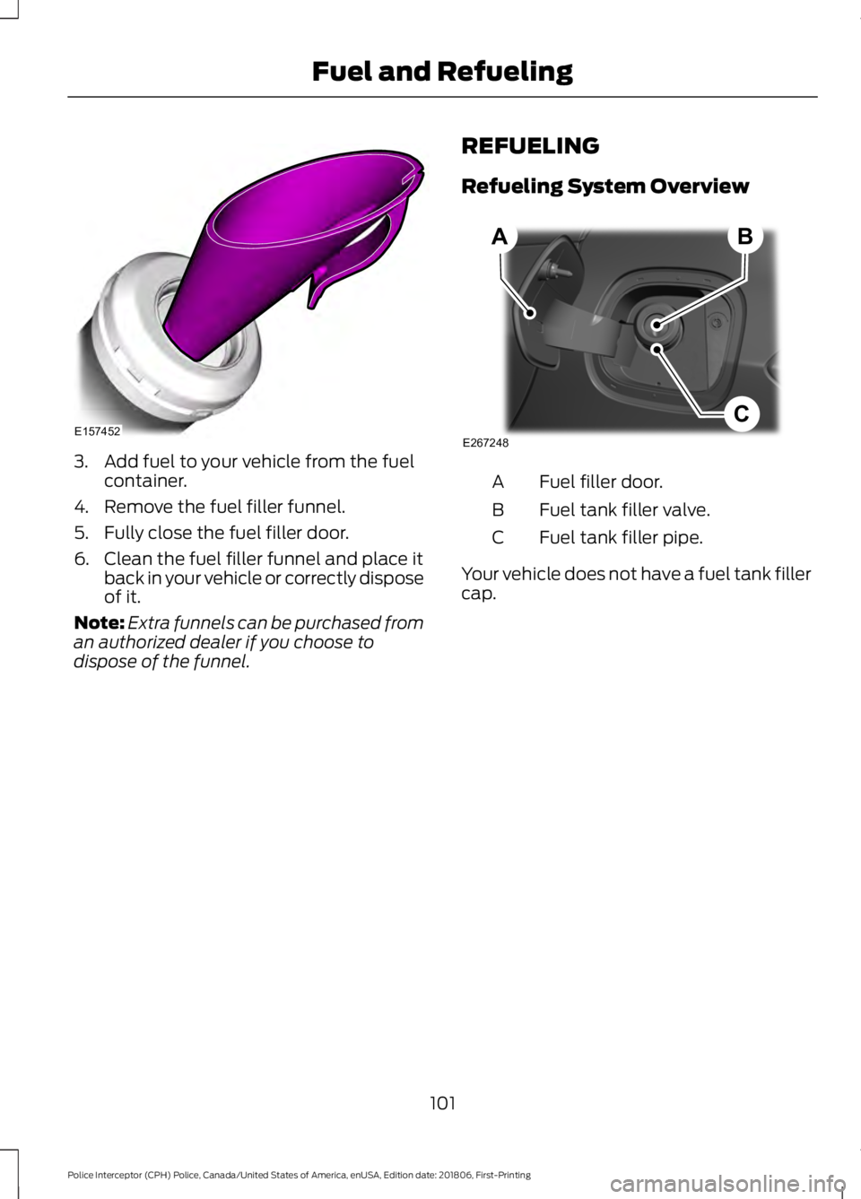 FORD POLICE INTERCEPTOR 2019  Owners Manual 3. Add fuel to your vehicle from the fuel
container.
4. Remove the fuel filler funnel.
5. Fully close the fuel filler door.
6. Clean the fuel filler funnel and place it back in your vehicle or correct