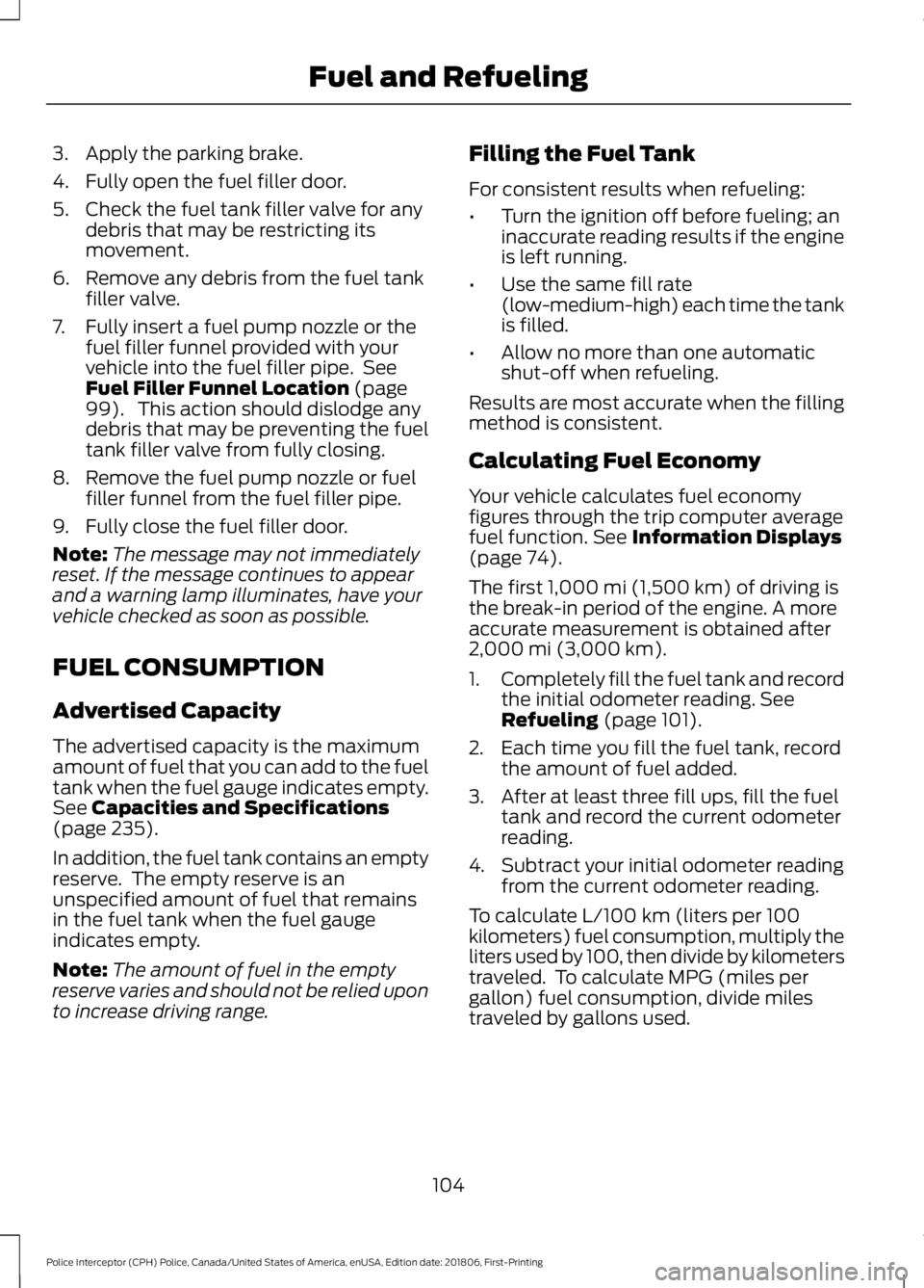 FORD POLICE INTERCEPTOR 2019  Owners Manual 3. Apply the parking brake.
4. Fully open the fuel filler door.
5. Check the fuel tank filler valve for any
debris that may be restricting its
movement.
6. Remove any debris from the fuel tank filler 