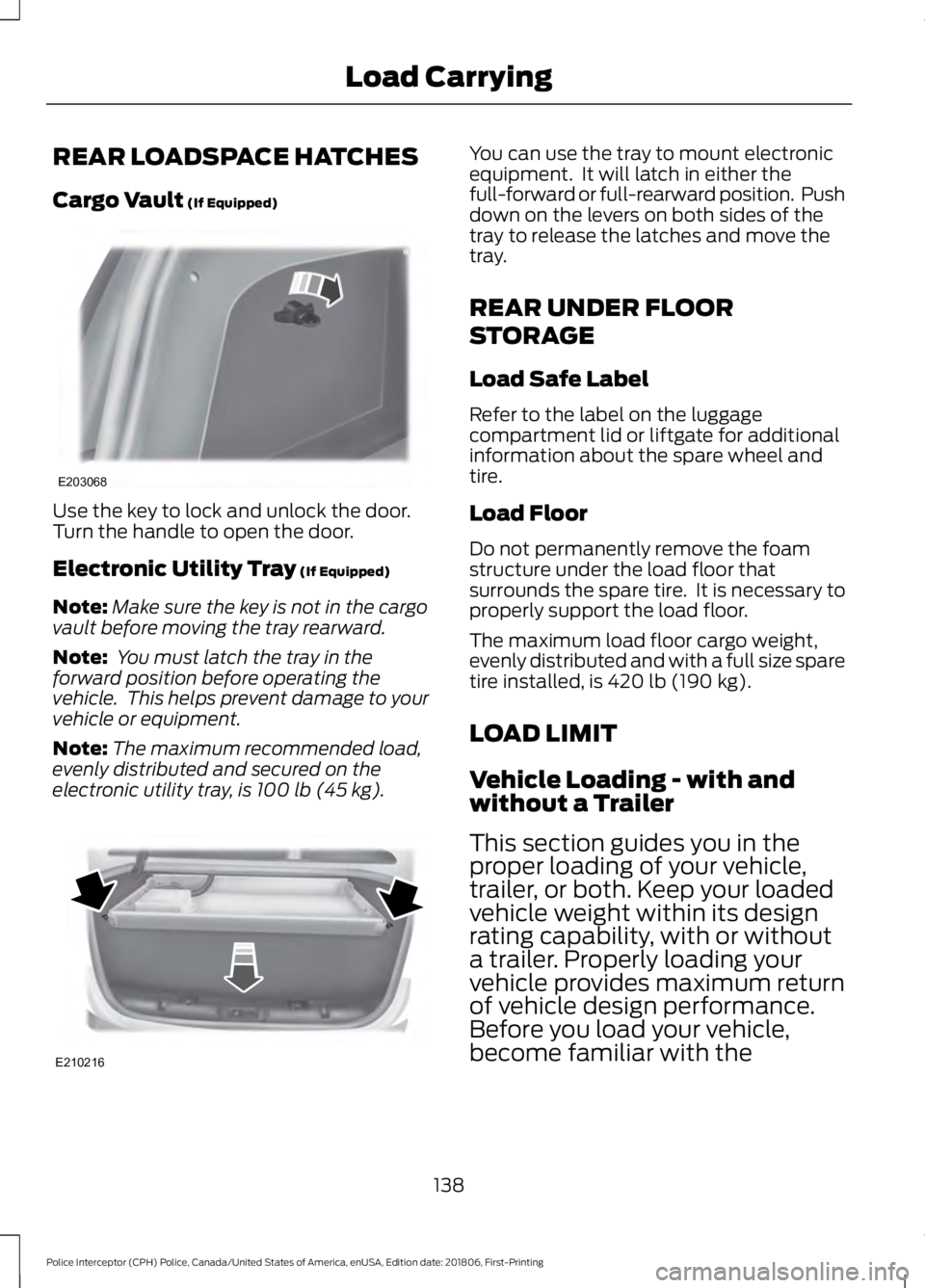 FORD POLICE INTERCEPTOR 2019 Owners Manual REAR LOADSPACE HATCHES
Cargo Vault (If Equipped)
Use the key to lock and unlock the door.
Turn the handle to open the door.
Electronic Utility Tray
(If Equipped)
Note: Make sure the key is not in the FORD POLICE INTERCEPTOR 2019 Owners Manual REAR LOADSPACE HATCHES
Cargo Vault (If Equipped)
Use the key to lock and unlock the door.
Turn the handle to open the door.
Electronic Utility Tray
(If Equipped)
Note: Make sure the key is not in the