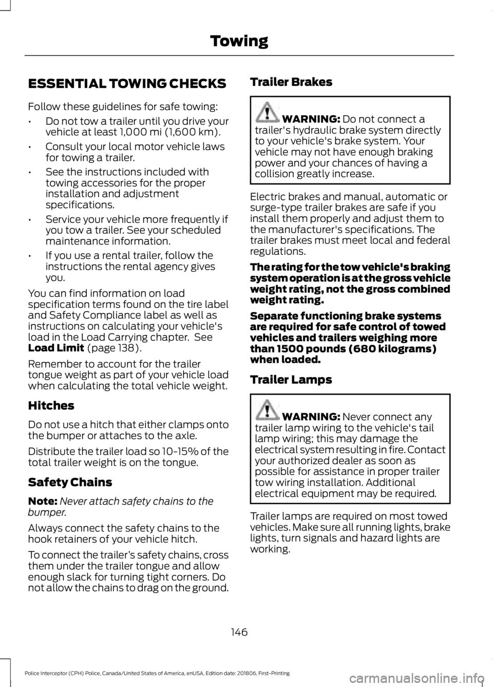 FORD POLICE INTERCEPTOR 2019 Owners Manual ESSENTIAL TOWING CHECKS
Follow these guidelines for safe towing:
•
Do not tow a trailer until you drive your
vehicle at least 1,000 mi (1,600 km).
• Consult your local motor vehicle laws
for towin FORD POLICE INTERCEPTOR 2019 Owners Manual ESSENTIAL TOWING CHECKS
Follow these guidelines for safe towing:
•
Do not tow a trailer until you drive your
vehicle at least 1,000 mi (1,600 km).
• Consult your local motor vehicle laws
for towin