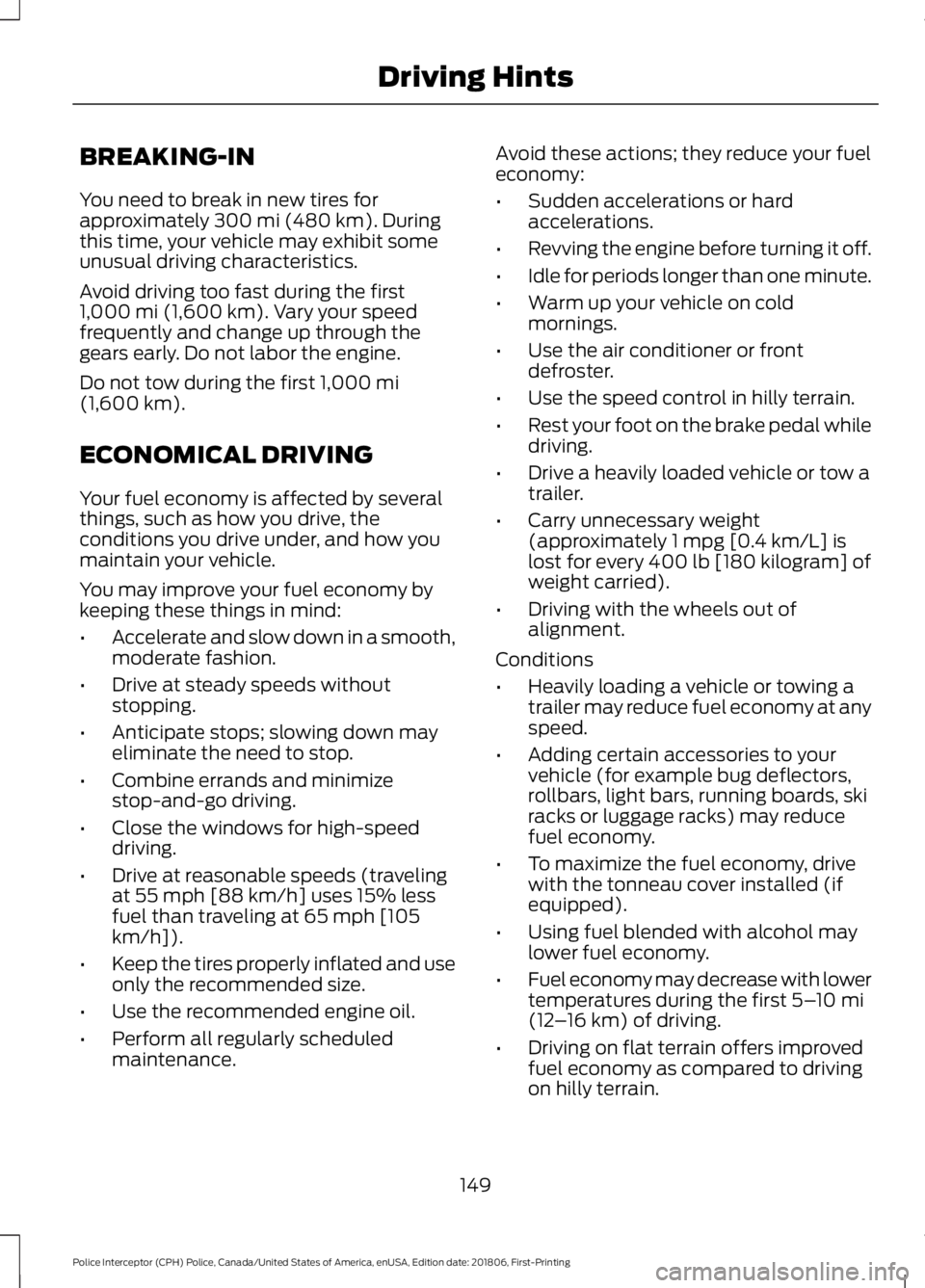 FORD POLICE INTERCEPTOR 2019  Owners Manual BREAKING-IN
You need to break in new tires for
approximately 300 mi (480 km). During
this time, your vehicle may exhibit some
unusual driving characteristics.
Avoid driving too fast during the first
1