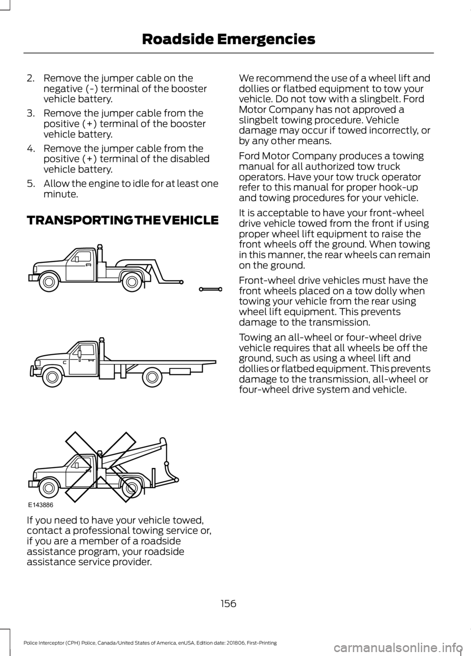 FORD POLICE INTERCEPTOR 2019  Owners Manual 2. Remove the jumper cable on the
negative (-) terminal of the booster
vehicle battery.
3. Remove the jumper cable from the positive (+) terminal of the booster
vehicle battery.
4. Remove the jumper c