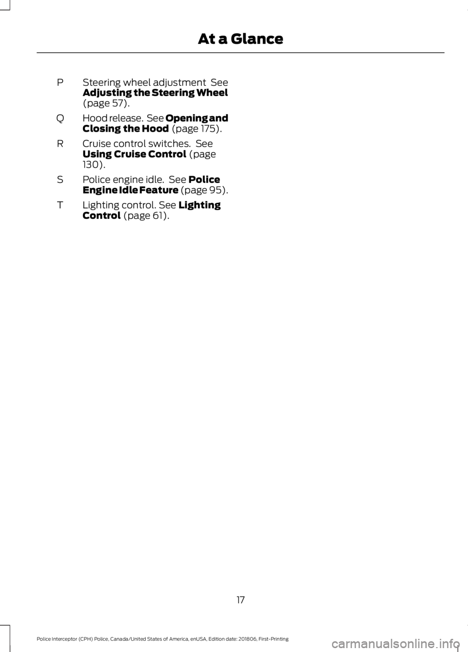 FORD POLICE INTERCEPTOR 2019  Owners Manual Steering wheel adjustment  See
Adjusting the Steering Wheel
(page 57).
P
Hood release.  See Opening and
Closing the Hood
 (page 175).
Q
Cruise control switches.  See
Using Cruise Control
 (page
130).
