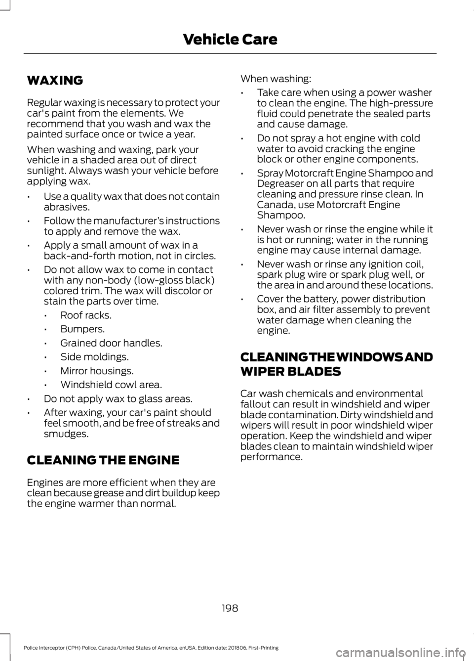 FORD POLICE INTERCEPTOR 2019  Owners Manual WAXING
Regular waxing is necessary to protect your
car's paint from the elements. We
recommend that you wash and wax the
painted surface once or twice a year.
When washing and waxing, park your
ve