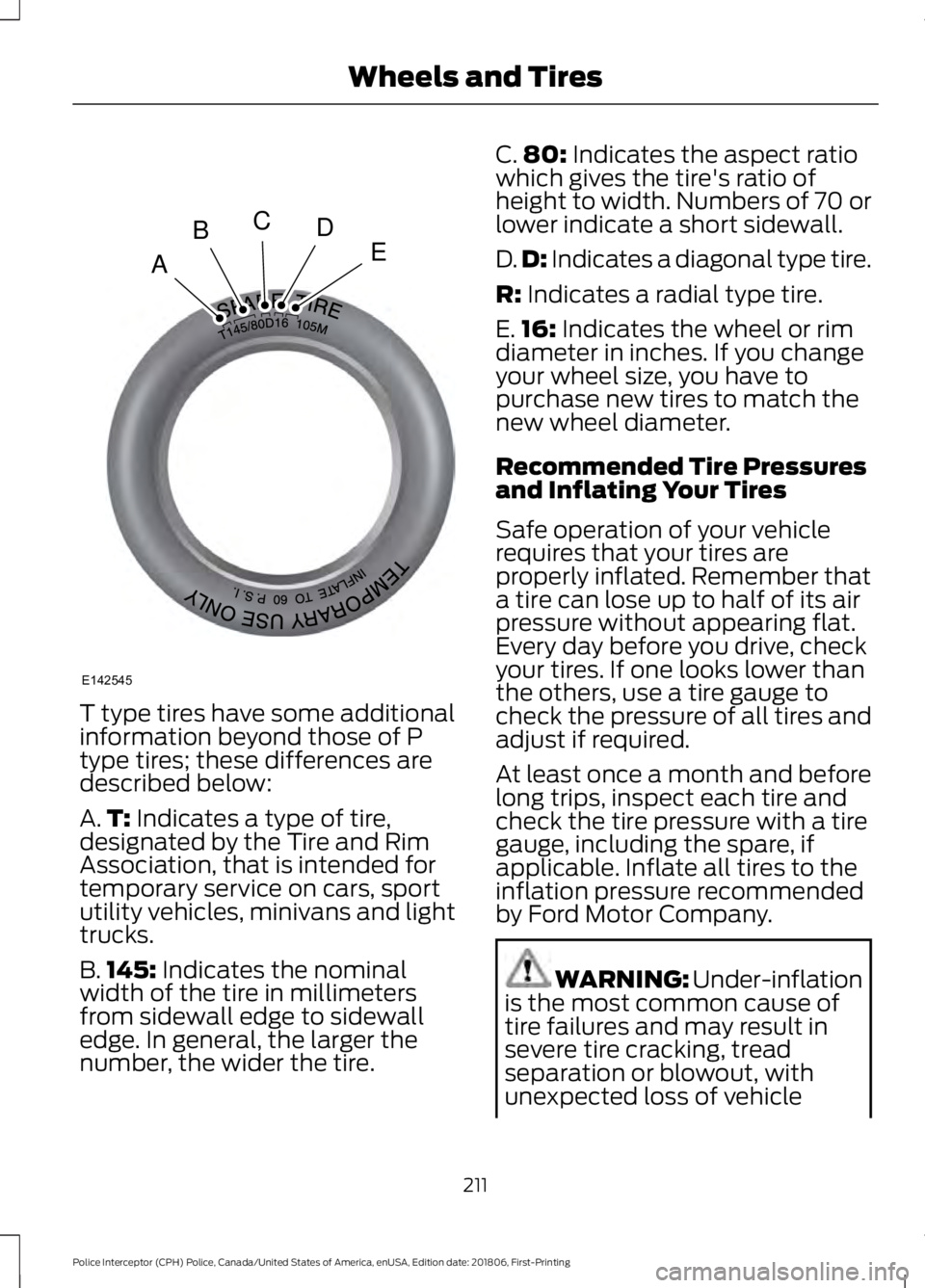 FORD POLICE INTERCEPTOR 2019  Owners Manual T type tires have some additional
information beyond those of P
type tires; these differences are
described below:
A.
T: Indicates a type of tire,
designated by the Tire and Rim
Association, that is i
