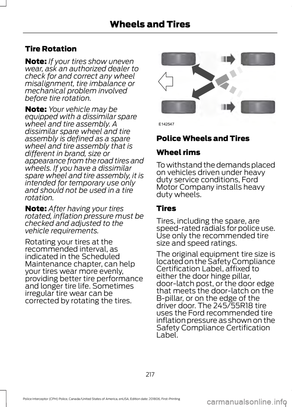 FORD POLICE INTERCEPTOR 2019  Owners Manual Tire Rotation
Note:
If your tires show uneven
wear, ask an authorized dealer to
check for and correct any wheel
misalignment, tire imbalance or
mechanical problem involved
before tire rotation.
Note: 