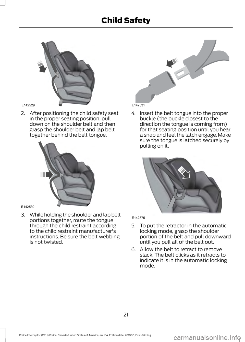 FORD POLICE INTERCEPTOR 2019  Owners Manual 2. After positioning the child safety seat
in the proper seating position, pull
down on the shoulder belt and then
grasp the shoulder belt and lap belt
together behind the belt tongue. 3.
While holdin