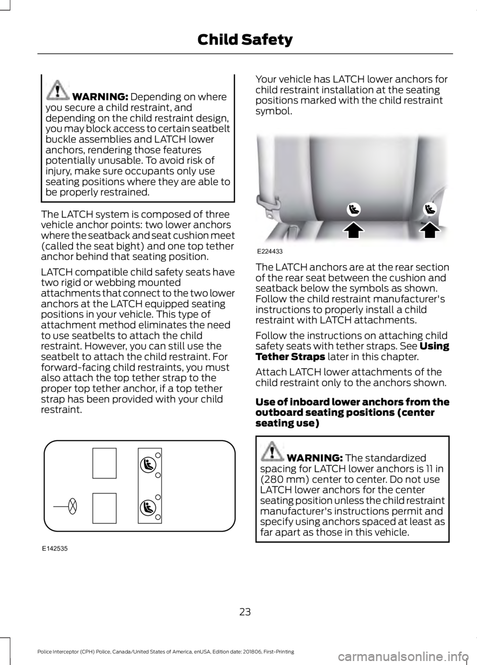FORD POLICE INTERCEPTOR 2019  Owners Manual WARNING: Depending on where
you secure a child restraint, and
depending on the child restraint design,
you may block access to certain seatbelt
buckle assemblies and LATCH lower
anchors, rendering tho