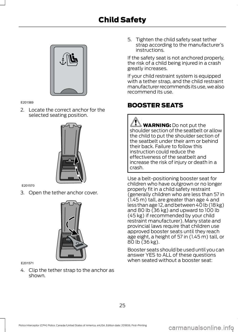 FORD POLICE INTERCEPTOR 2019  Owners Manual 2. Locate the correct anchor for the
selected seating position. 3. Open the tether anchor cover.
4. Clip the tether strap to the anchor as
shown. 5. Tighten the child safety seat tether
strap accordin