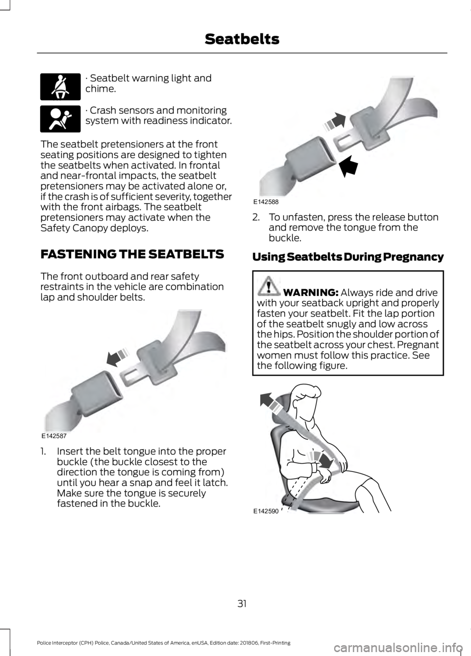 FORD POLICE INTERCEPTOR 2019  Owners Manual · Seatbelt warning light and
chime.
· Crash sensors and monitoring
system with readiness indicator.
The seatbelt pretensioners at the front
seating positions are designed to tighten
the seatbelts wh