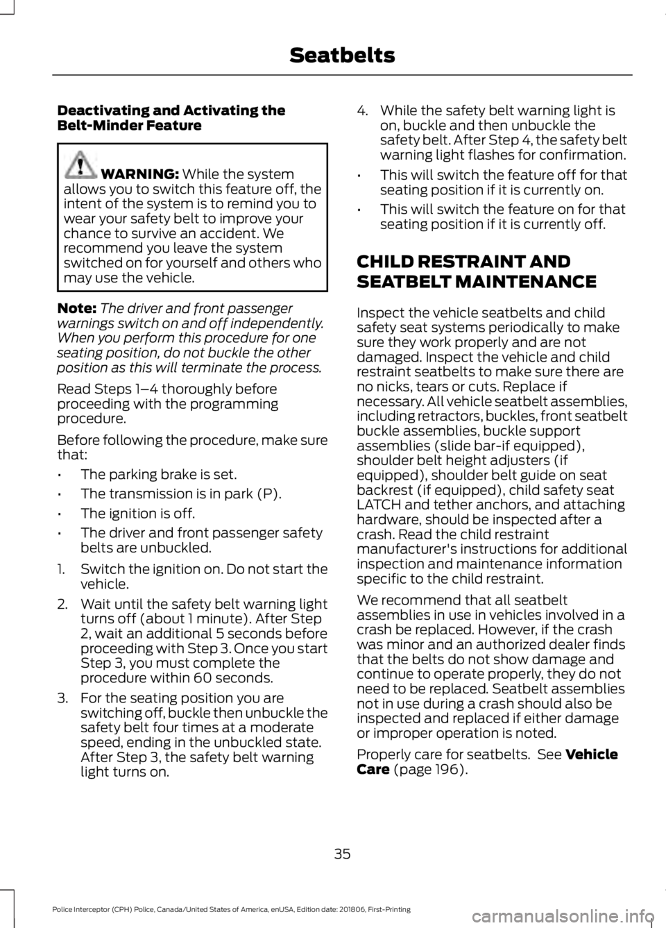 FORD POLICE INTERCEPTOR 2019  Owners Manual Deactivating and Activating the
Belt-Minder Feature
WARNING: While the system
allows you to switch this feature off, the
intent of the system is to remind you to
wear your safety belt to improve your
