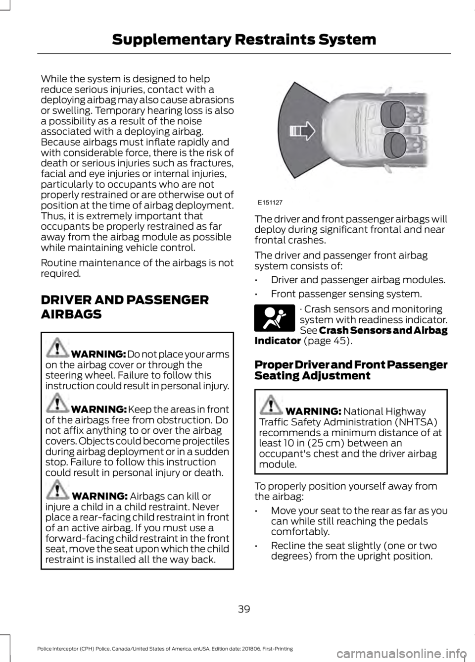 FORD POLICE INTERCEPTOR 2019  Owners Manual While the system is designed to help
reduce serious injuries, contact with a
deploying airbag may also cause abrasions
or swelling. Temporary hearing loss is also
a possibility as a result of the nois