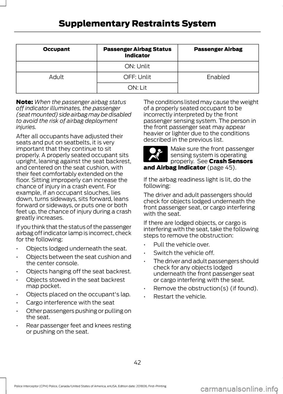 FORD POLICE INTERCEPTOR 2019  Owners Manual Passenger Airbag
Passenger Airbag Status
Indicator
Occupant
ON: Unlit Enabled
OFF: Unlit
Adult
ON: Lit
Note: When the passenger airbag status
off indicator illuminates, the passenger
(seat mounted) si