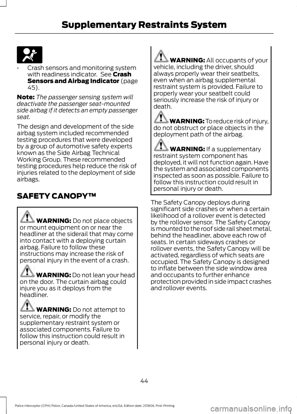 FORD POLICE INTERCEPTOR 2019  Owners Manual •
Crash sensors and monitoring system
with readiness indicator.  See Crash
Sensors and Airbag Indicator (page
45
).
Note: The passenger sensing system will
deactivate the passenger seat-mounted
side