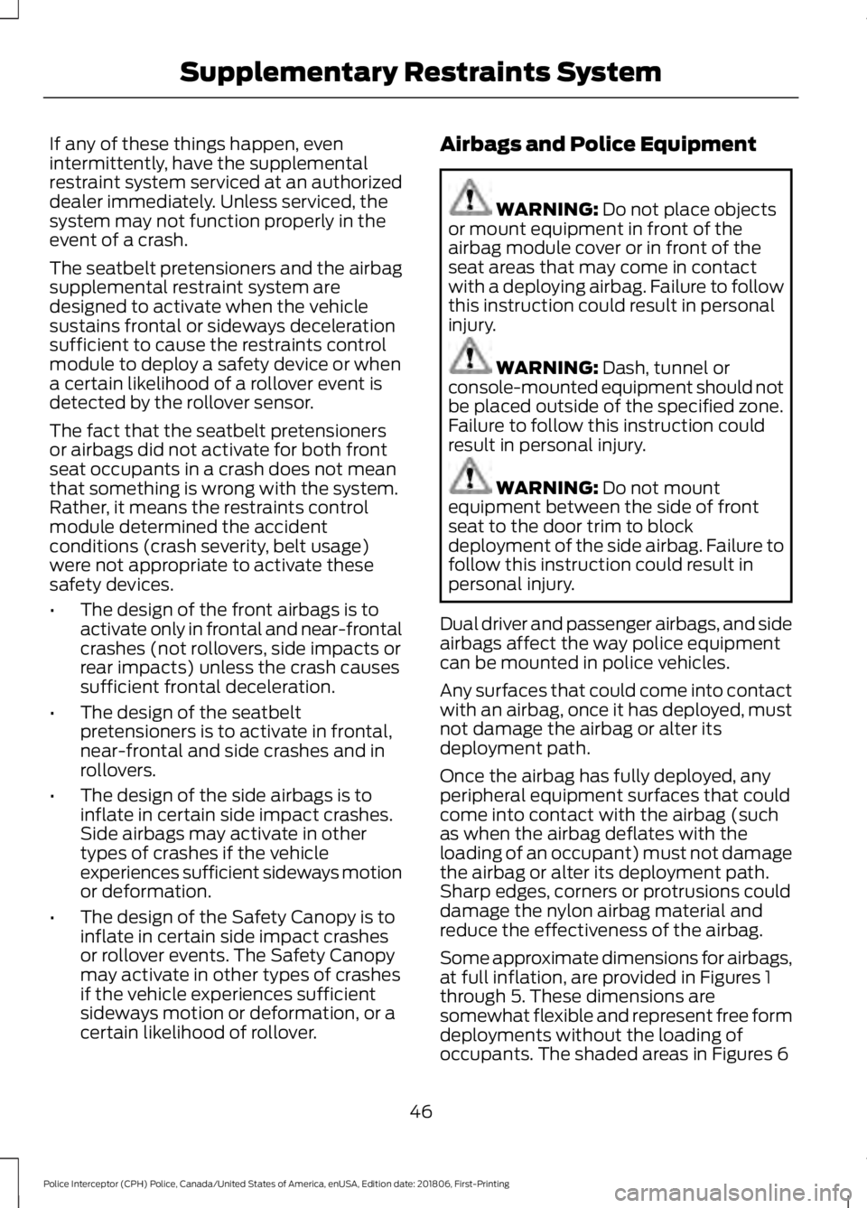 FORD POLICE INTERCEPTOR 2019  Owners Manual If any of these things happen, even
intermittently, have the supplemental
restraint system serviced at an authorized
dealer immediately. Unless serviced, the
system may not function properly in the
ev