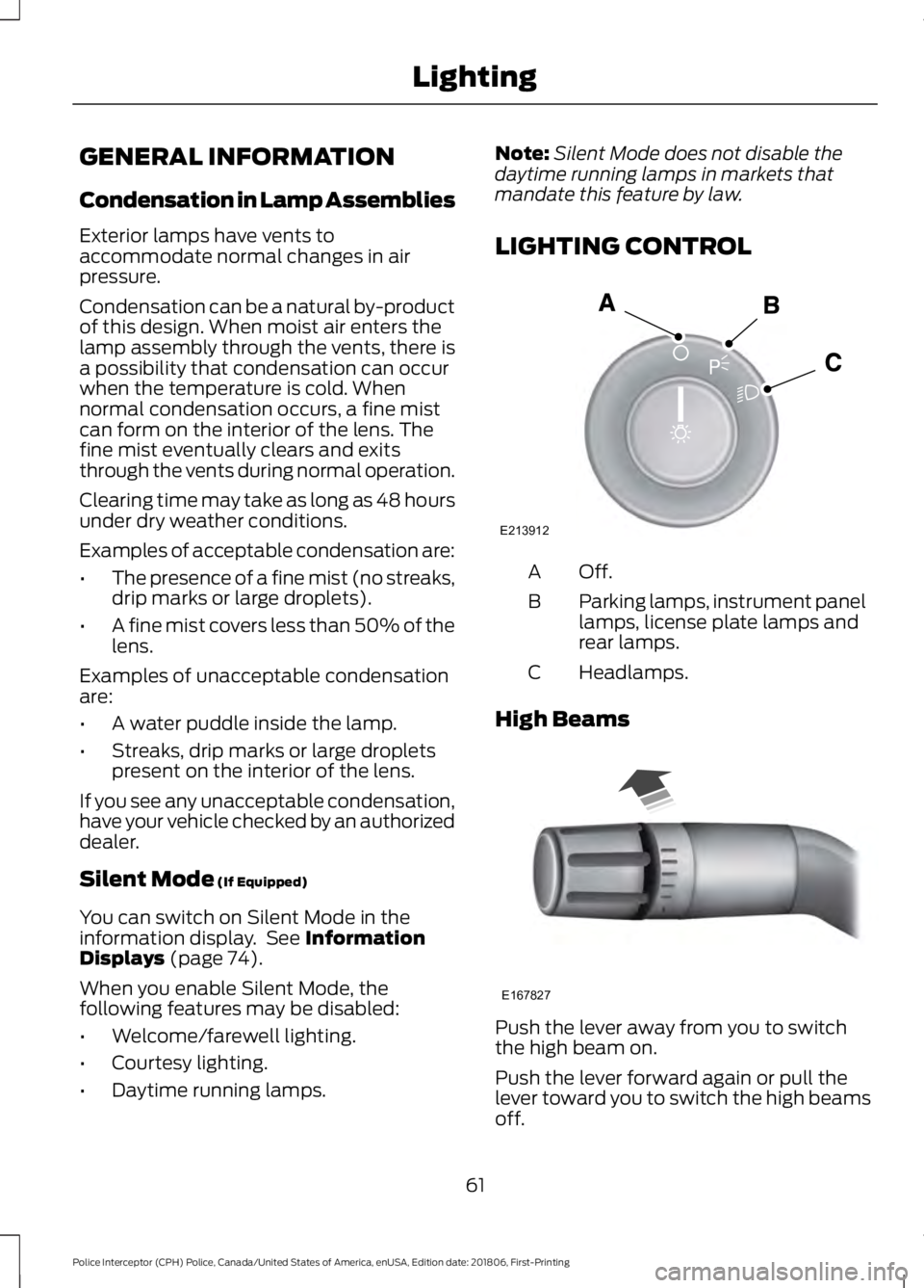 FORD POLICE INTERCEPTOR 2019  Owners Manual GENERAL INFORMATION
Condensation in Lamp Assemblies
Exterior lamps have vents to
accommodate normal changes in air
pressure.
Condensation can be a natural by-product
of this design. When moist air ent