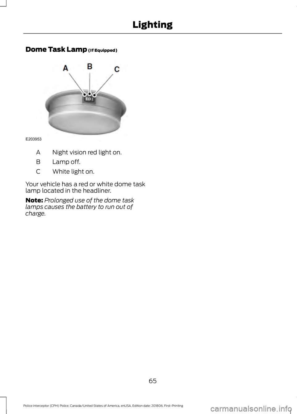 FORD POLICE INTERCEPTOR 2019  Owners Manual Dome Task Lamp (If Equipped)
Night vision red light on.
A
Lamp off.
B
White light on.
C
Your vehicle has a red or white dome task
lamp located in the headliner.
Note: Prolonged use of the dome task
la