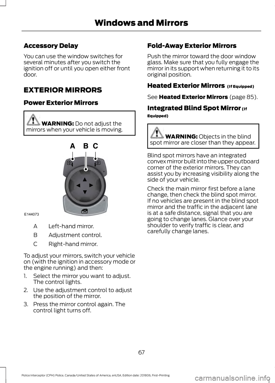 FORD POLICE INTERCEPTOR 2019  Owners Manual Accessory Delay
You can use the window switches for
several minutes after you switch the
ignition off or until you open either front
door.
EXTERIOR MIRRORS
Power Exterior Mirrors
WARNING: Do not adjus