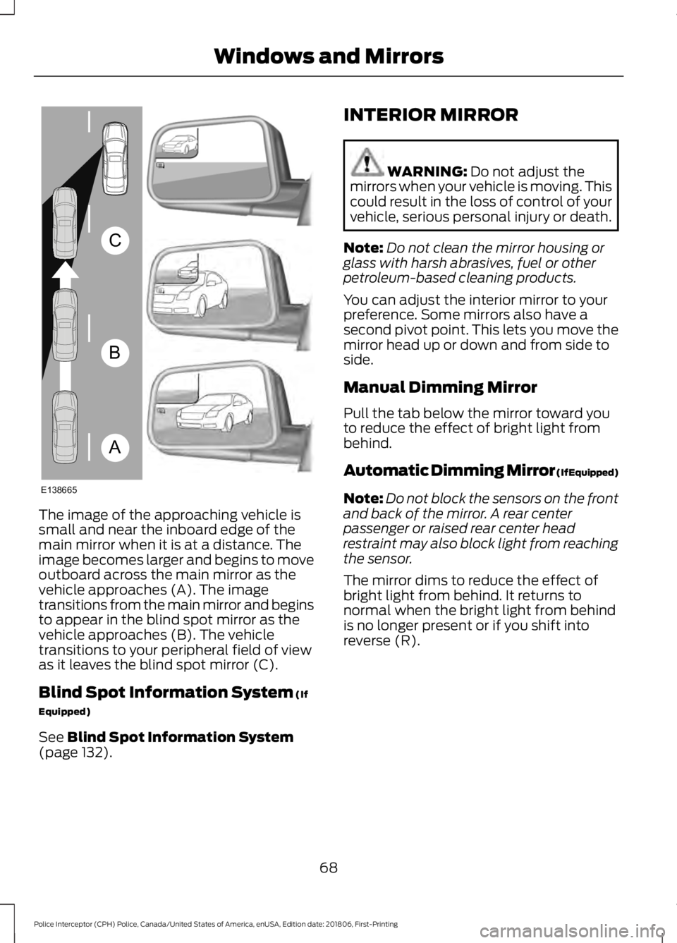 FORD POLICE INTERCEPTOR 2019  Owners Manual The image of the approaching vehicle is
small and near the inboard edge of the
main mirror when it is at a distance. The
image becomes larger and begins to move
outboard across the main mirror as the
