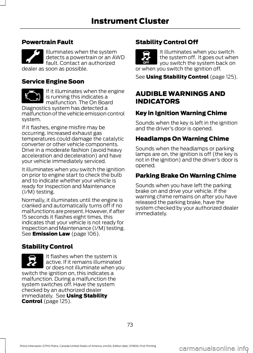 FORD POLICE INTERCEPTOR 2019  Owners Manual Powertrain Fault
Illuminates when the system
detects a powertrain or an AWD
fault. Contact an authorized
dealer as soon as possible.
Service Engine Soon If it illuminates when the engine
is running th