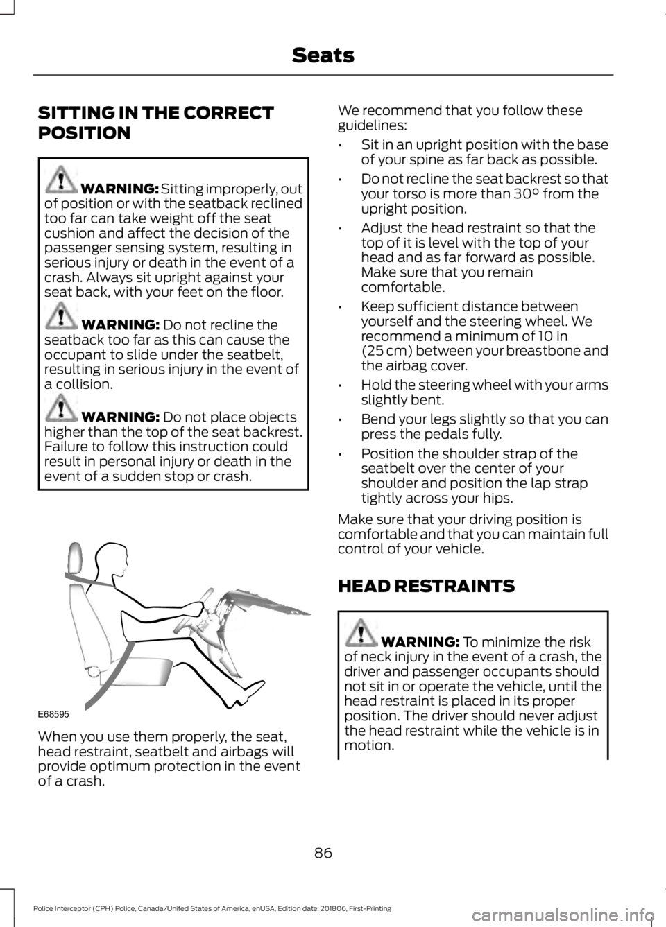 FORD POLICE INTERCEPTOR 2019  Owners Manual SITTING IN THE CORRECT
POSITION
WARNING: Sitting improperly, out
of position or with the seatback reclined
too far can take weight off the seat
cushion and affect the decision of the
passenger sensing
