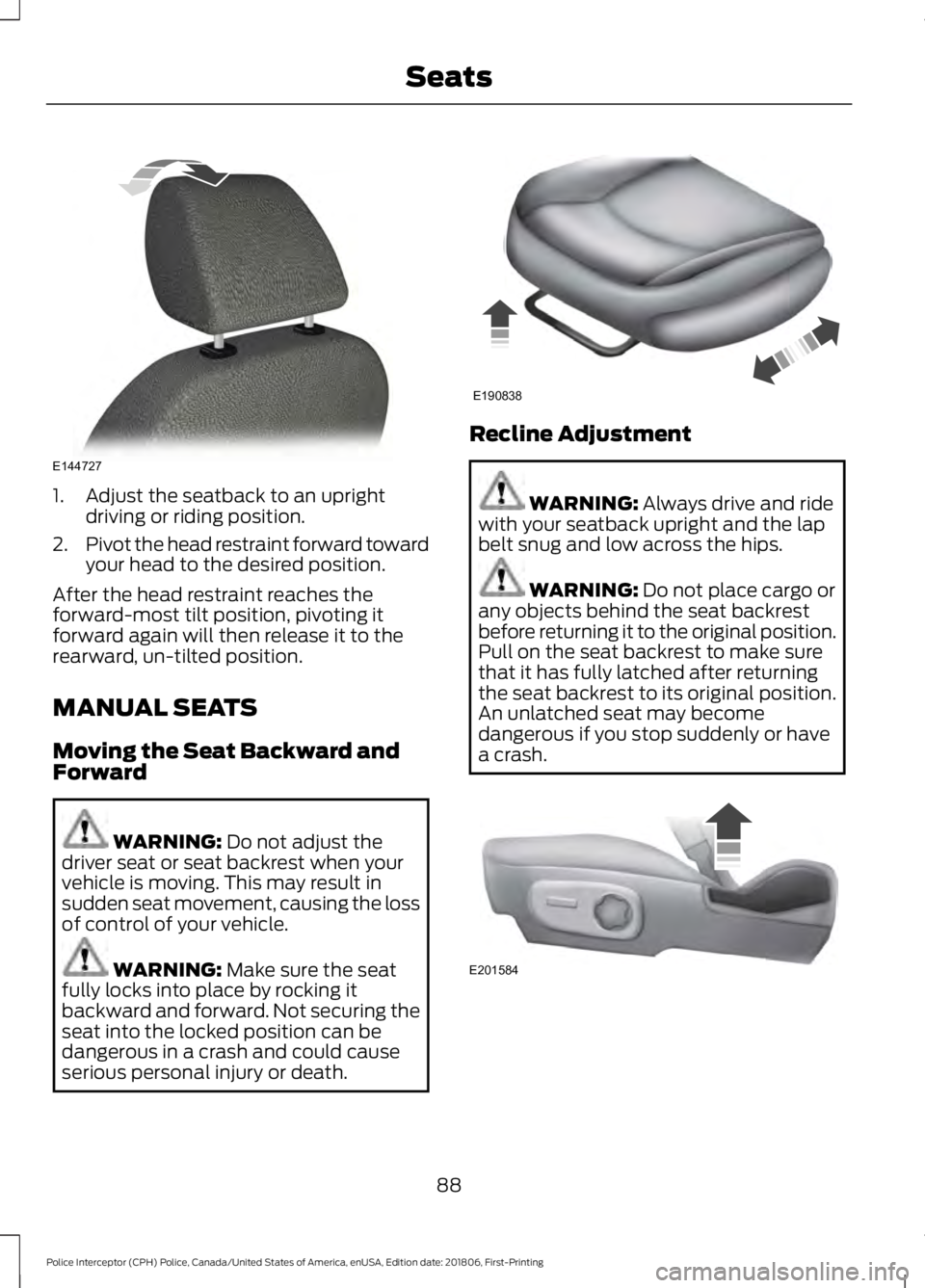 FORD POLICE INTERCEPTOR 2019  Owners Manual 1. Adjust the seatback to an upright
driving or riding position.
2. Pivot the head restraint forward toward
your head to the desired position.
After the head restraint reaches the
forward-most tilt po